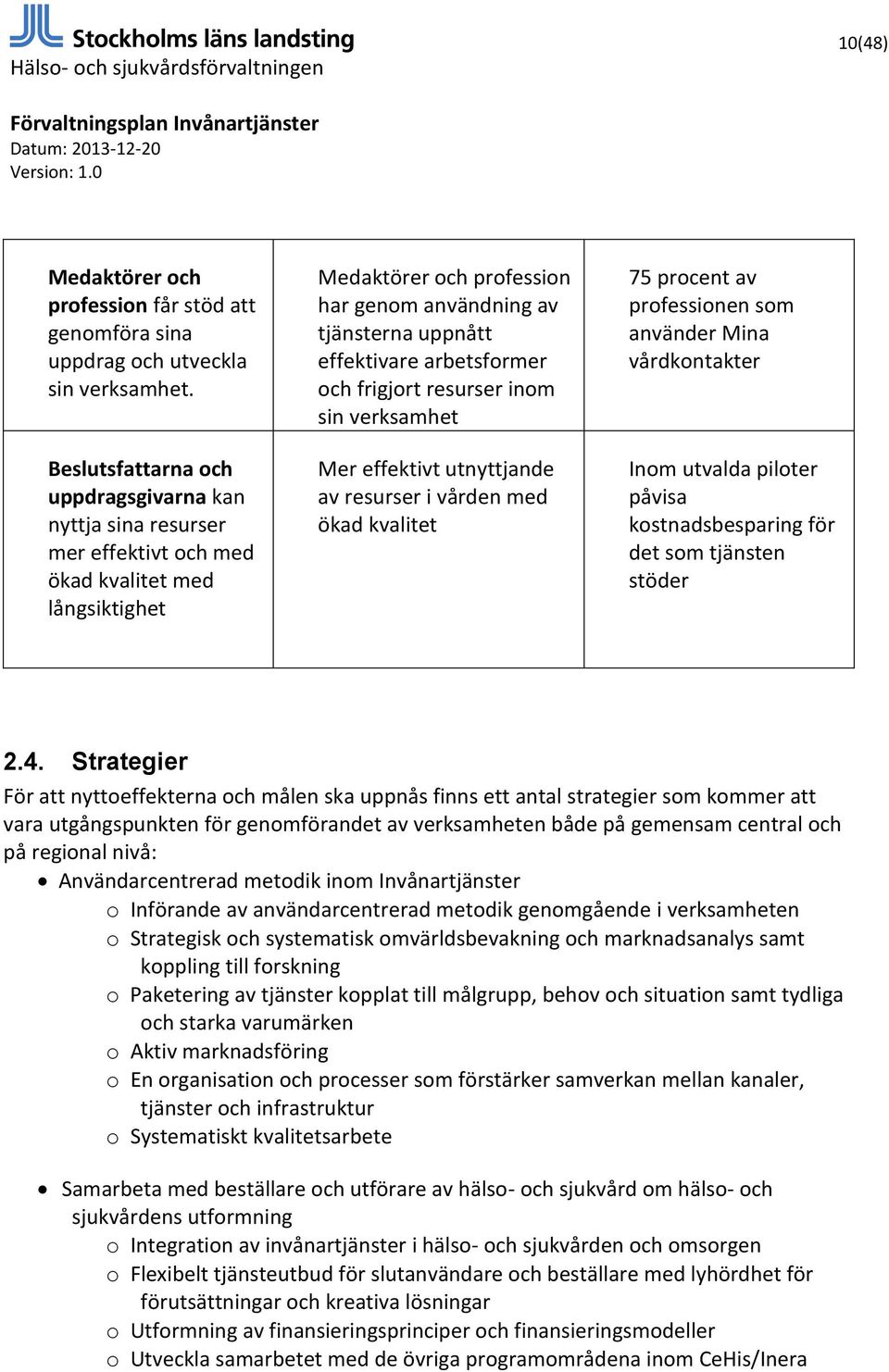 arbetsformer och frigjort resurser inom sin verksamhet Mer effektivt utnyttjande av resurser i vården med ökad kvalitet 75 procent av professionen som använder Mina vårdkontakter Inom utvalda piloter