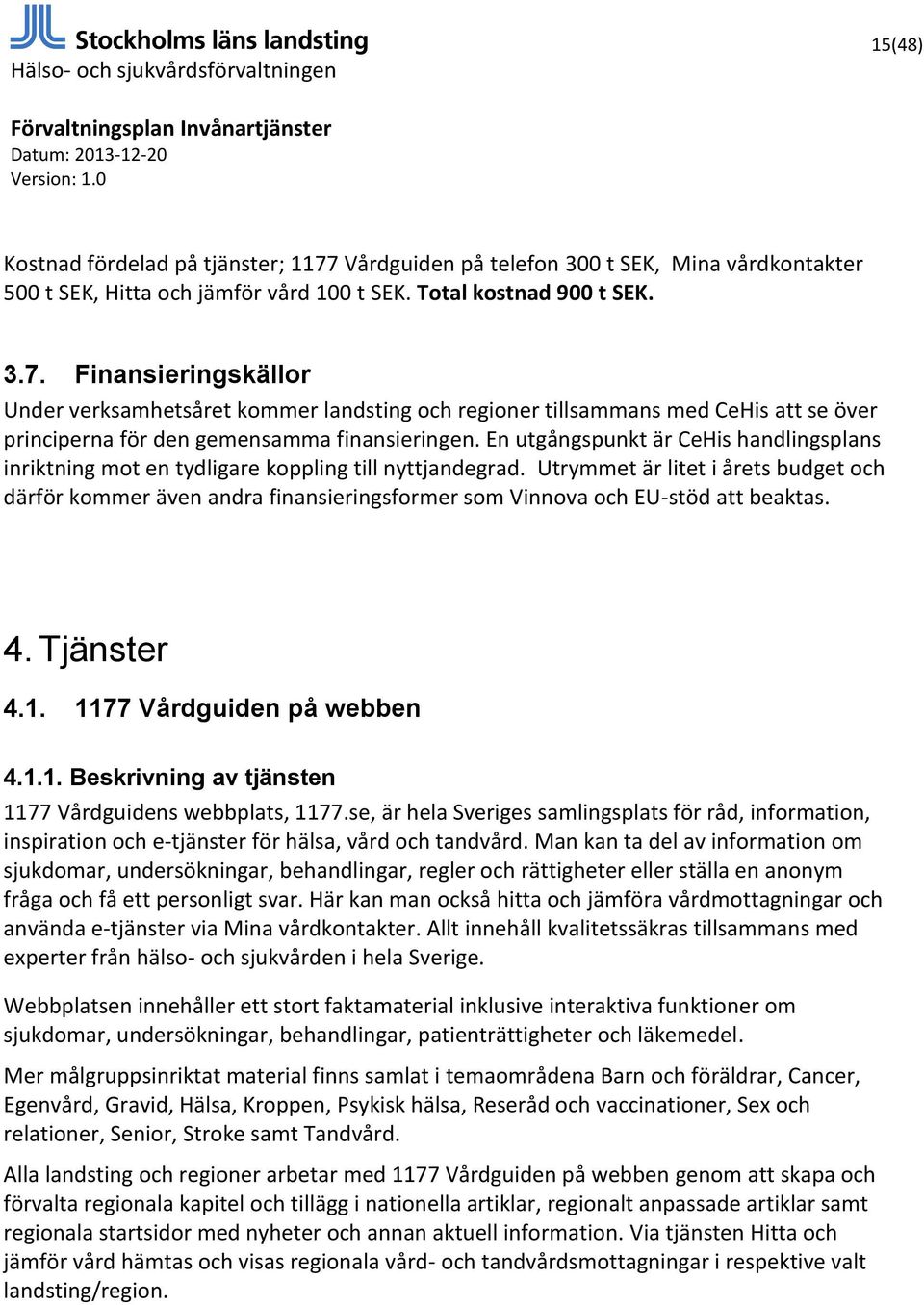 Utrymmet är litet i årets budget och därför kommer även andra finansieringsformer som Vinnova och EU-stöd att beaktas. 4. Tjänster 4.1. 1177 Vårdguiden på webben 4.1.1. Beskrivning av tjänsten 1177 Vårdguidens webbplats, 1177.