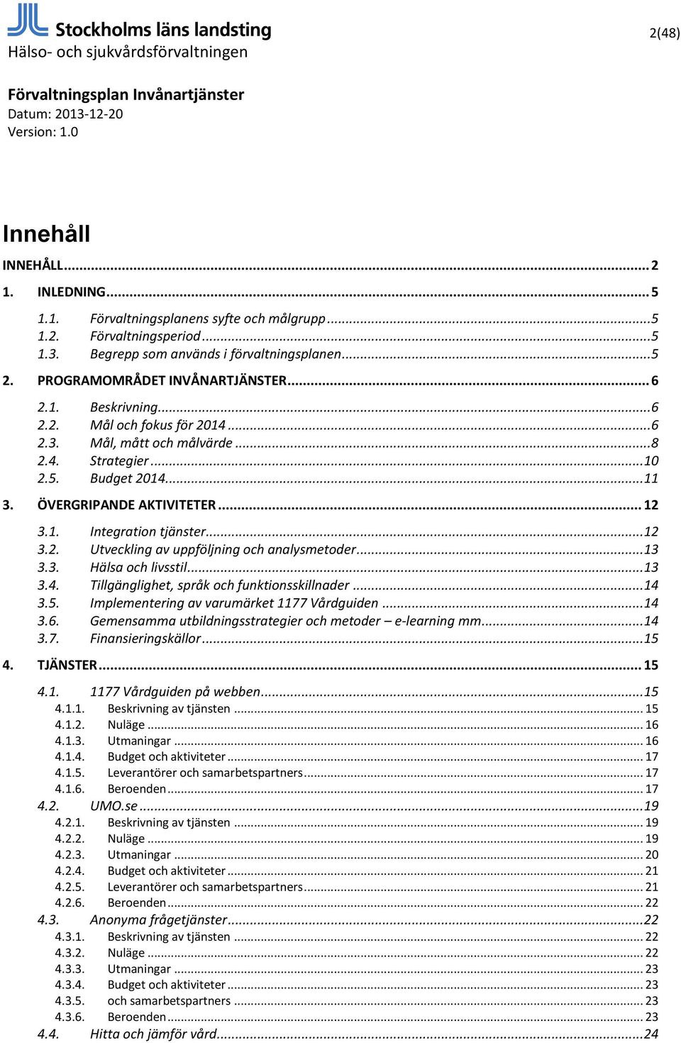 .. 12 3.1. Integration tjänster... 12 3.2. Utveckling av uppföljning och analysmetoder... 13 3.3. Hälsa och livsstil... 13 3.4. Tillgänglighet, språk och funktionsskillnader... 14 3.5.