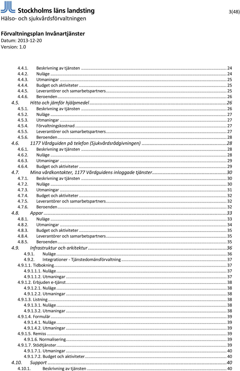 .. 28 4.6.1. Beskrivning av tjänsten... 28 4.6.2. Nuläge... 28 4.6.3. Utmaningar... 29 4.6.4. Budget och aktiviteter... 29 4.7. Mina vårdkontakter, 1177 Vårdguidens inloggade tjänster... 30 4.7.1. Beskrivning av tjänsten... 30 4.7.2. Nuläge... 30 4.7.3. Utmaningar... 31 4.