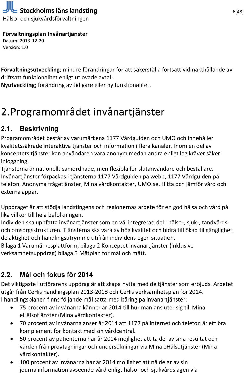 Beskrivning Programområdet består av varumärkena 1177 Vårdguiden och UMO och innehåller kvalitetssäkrade interaktiva tjänster och information i flera kanaler.