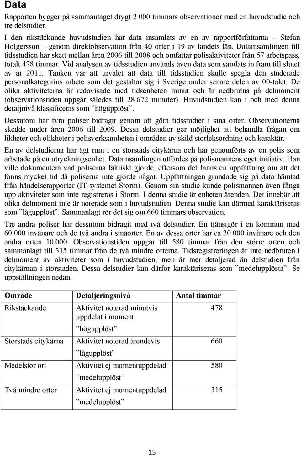 Datainsamlingen till tidsstudien har skett mellan åren 2006 till 2008 och omfattar polisaktiviteter från 57 arbetspass, totalt 478 timmar.