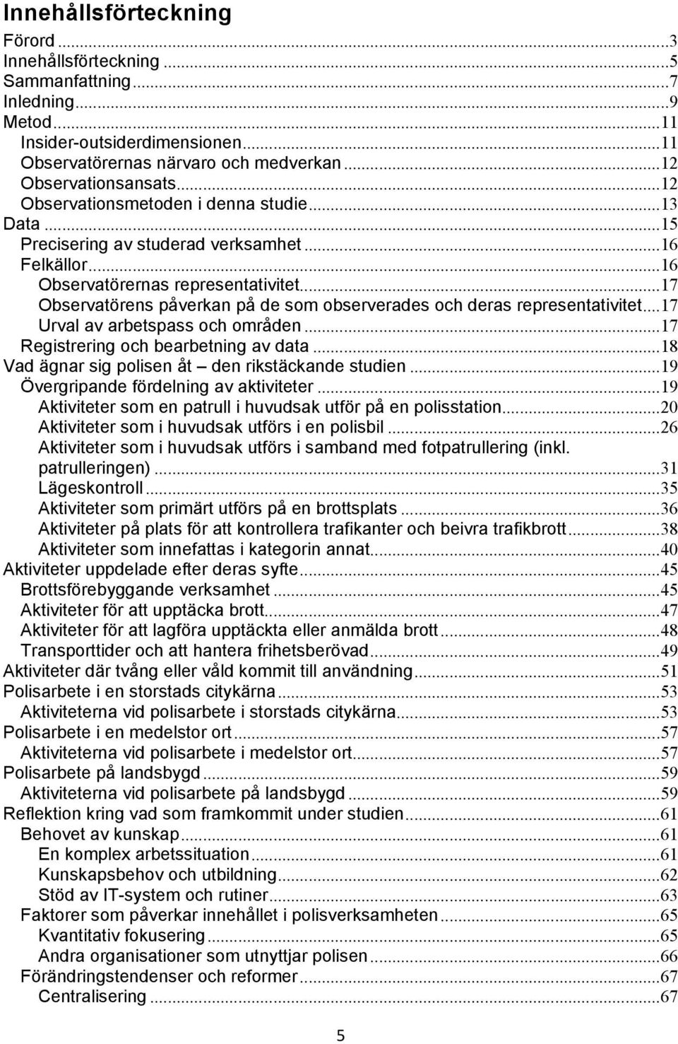 .. 17% Observatörens påverkan på de som observerades och deras representativitet... 17% Urval av arbetspass och områden... 17% Registrering och bearbetning av data.