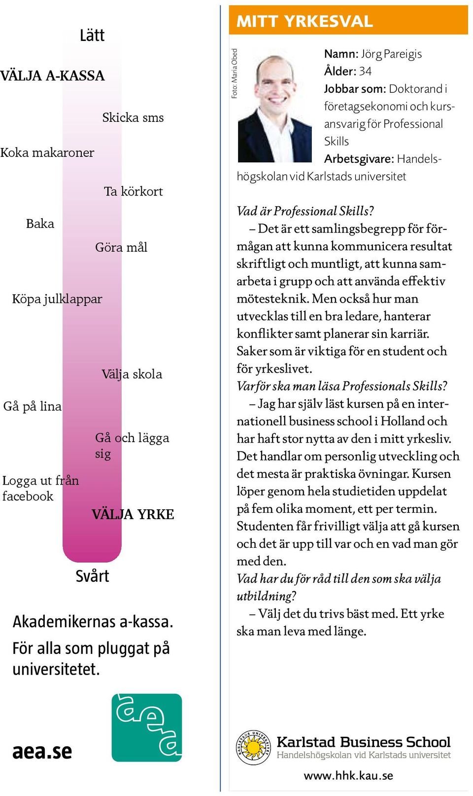 Foto: Maria Obed MITT YRKESVAL Namn: Jörg Pareigis Ålder: 34 Jobbar som: Doktorand i företagsekonomi och kursansvarig för Professional Skills Arbetsgivare: Handelshögskolan vid Karlstads universitet