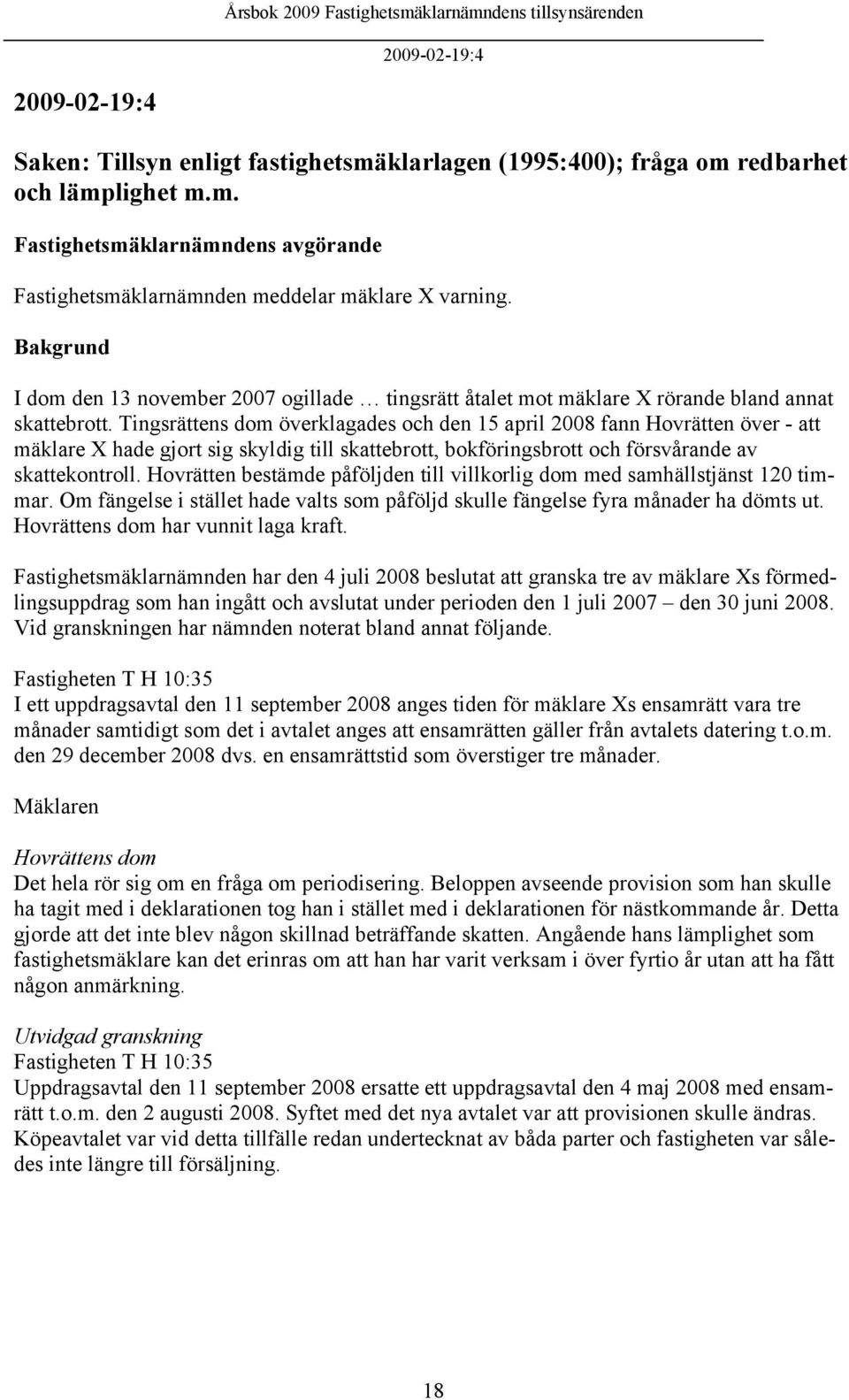 Tingsrättens dom överklagades och den 15 april 2008 fann Hovrätten över - att mäklare X hade gjort sig skyldig till skattebrott, bokföringsbrott och försvårande av skattekontroll.