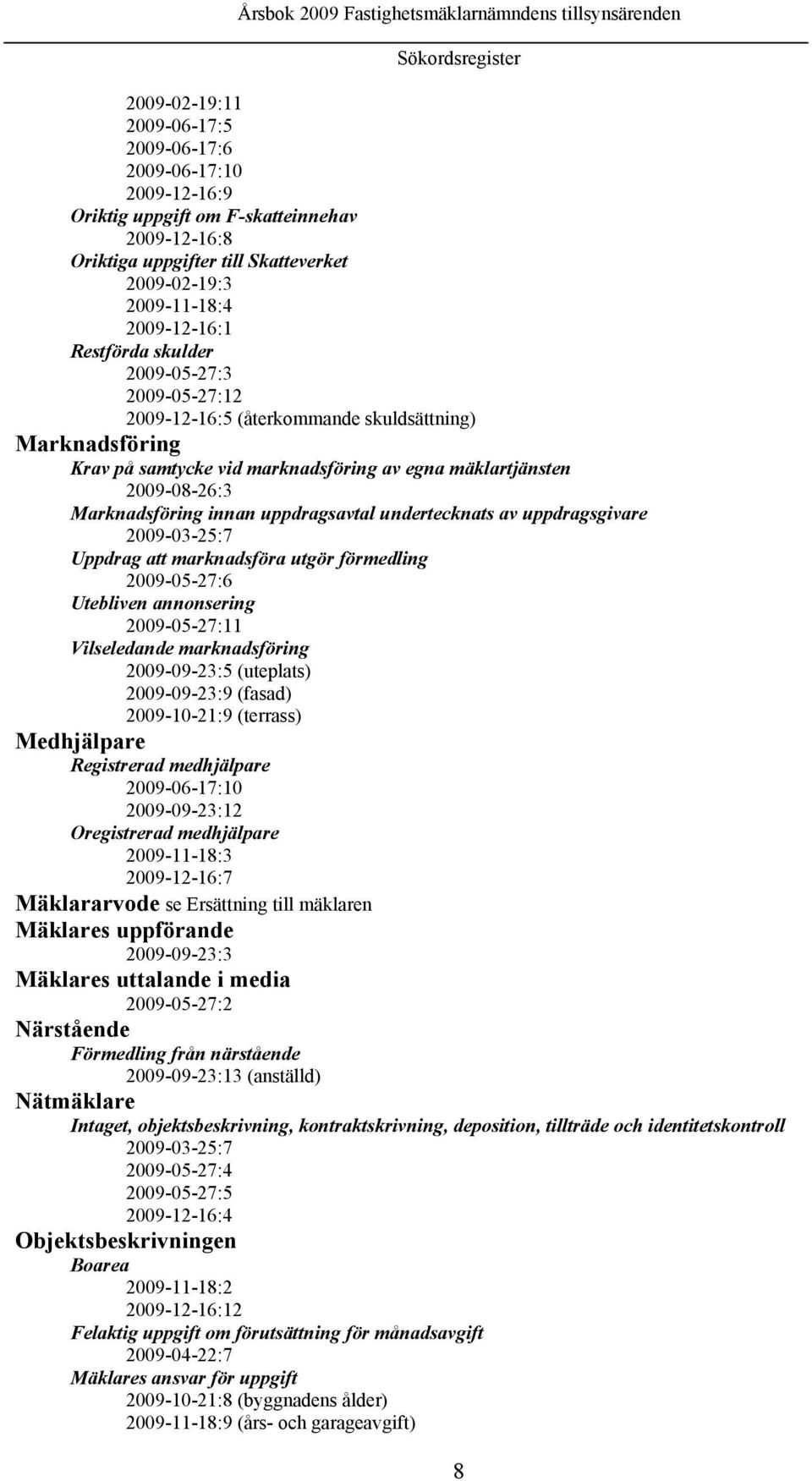 Marknadsföring innan uppdragsavtal undertecknats av uppdragsgivare 2009-03-25:7 Uppdrag att marknadsföra utgör förmedling 2009-05-27:6 Utebliven annonsering 2009-05-27:11 Vilseledande marknadsföring