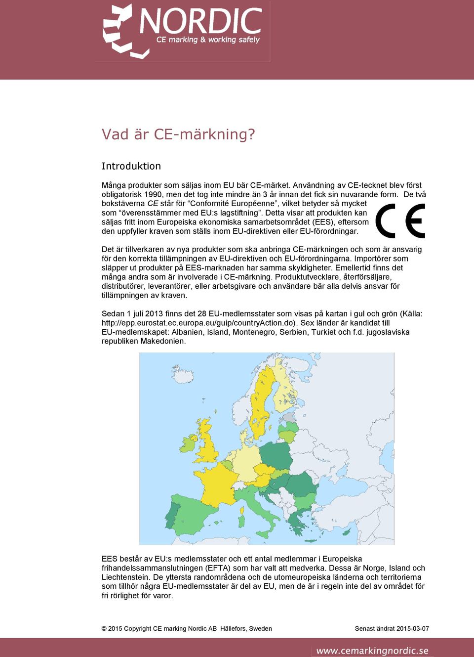 Detta visar att produkten kan säljas fritt inom Europeiska ekonomiska samarbetsområdet (EES), eftersom den uppfyller kraven som ställs inom EU-direktiven eller EU-förordningar.