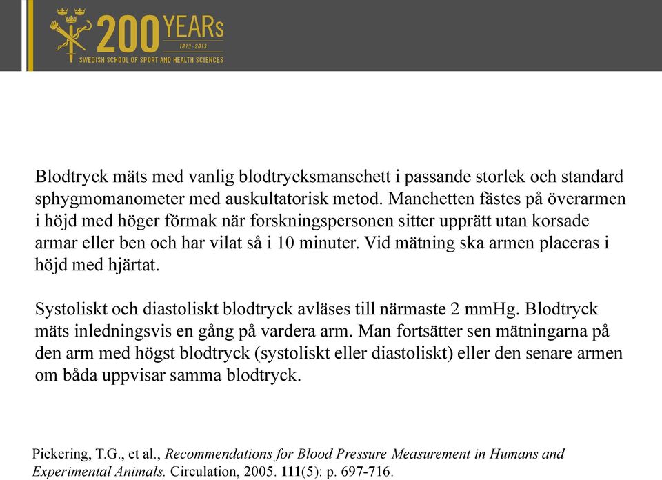 Vid mätning ska armen placeras i höjd med hjärtat. Systoliskt och diastoliskt blodtryck avläses till närmaste 2 mmhg. Blodtryck mäts inledningsvis en gång på vardera arm.