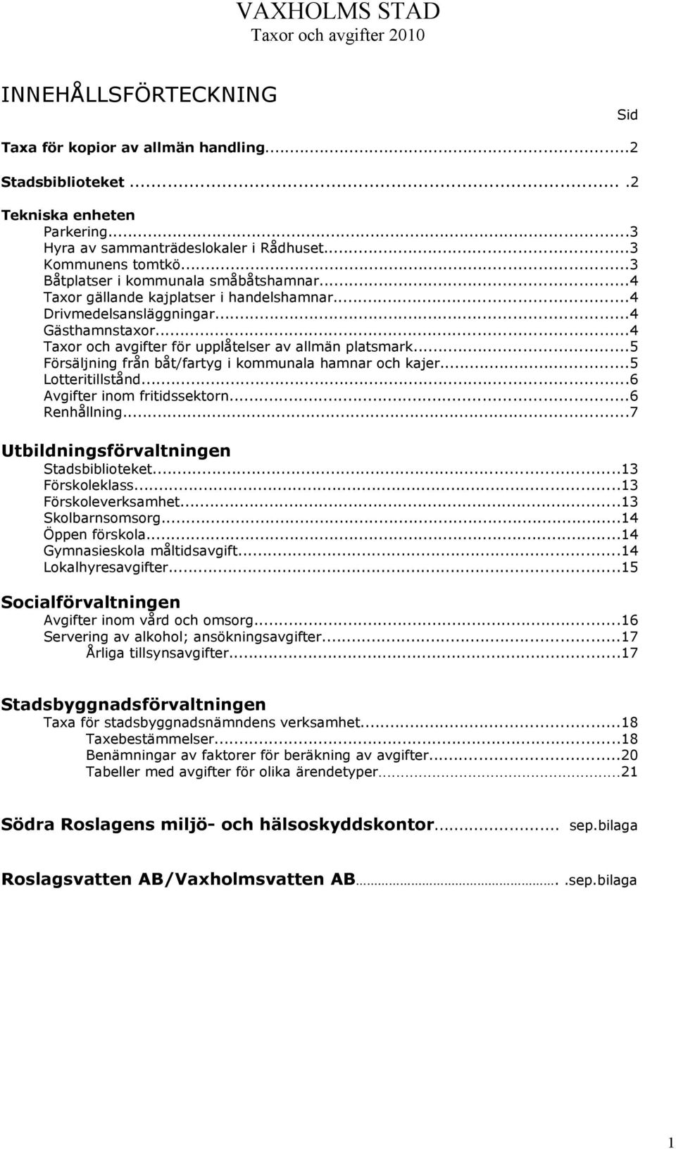 ..5 Försäljning från båt/fartyg i kommunala hamnar och kajer...5 Lotteritillstånd...6 Avgifter inom fritidssektorn...6 Renhållning...7 Utbildningsförvaltningen Stadsbiblioteket...13 Förskoleklass.