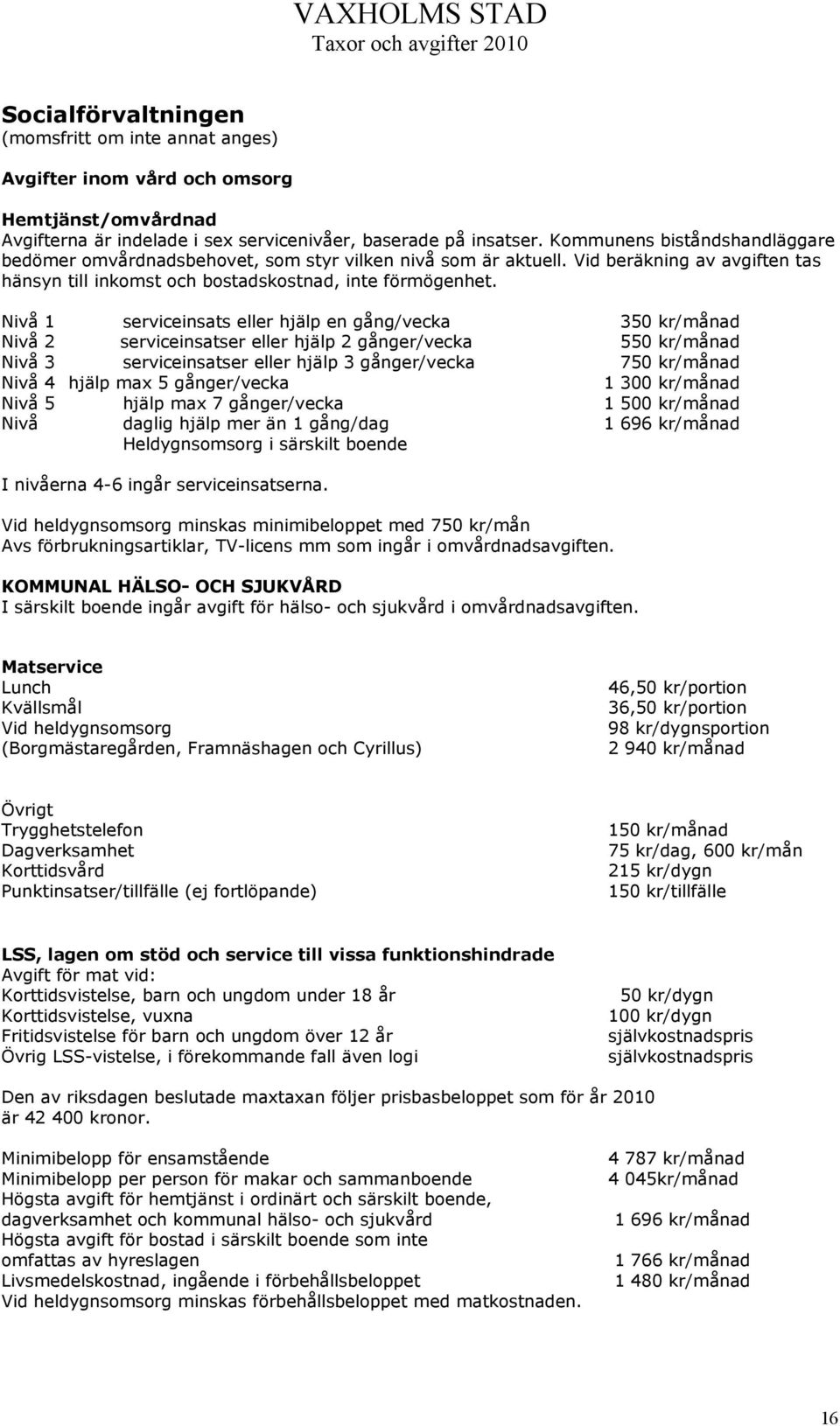 Nivå 1 serviceinsats eller hjälp en gång/vecka 350 kr/månad Nivå 2 serviceinsatser eller hjälp 2 gånger/vecka 550 kr/månad Nivå 3 serviceinsatser eller hjälp 3 gånger/vecka 750 kr/månad Nivå 4 hjälp