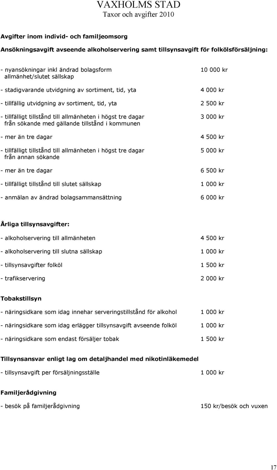 sökande med gällande tillstånd i kommunen - mer än tre dagar 4 500 kr - tillfälligt tillstånd till allmänheten i högst tre dagar 5 000 kr från annan sökande - mer än tre dagar 6 500 kr - tillfälligt