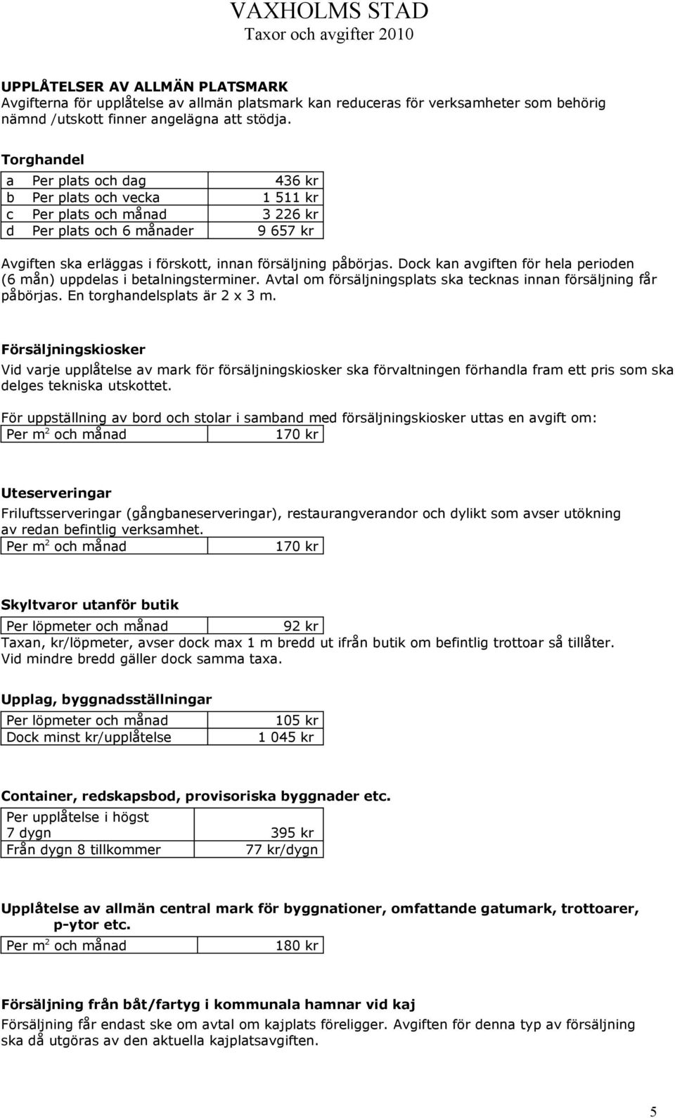 Dock kan avgiften för hela perioden (6 mån) uppdelas i betalningsterminer. Avtal om försäljningsplats ska tecknas innan försäljning får påbörjas. En torghandelsplats är 2 x 3 m.