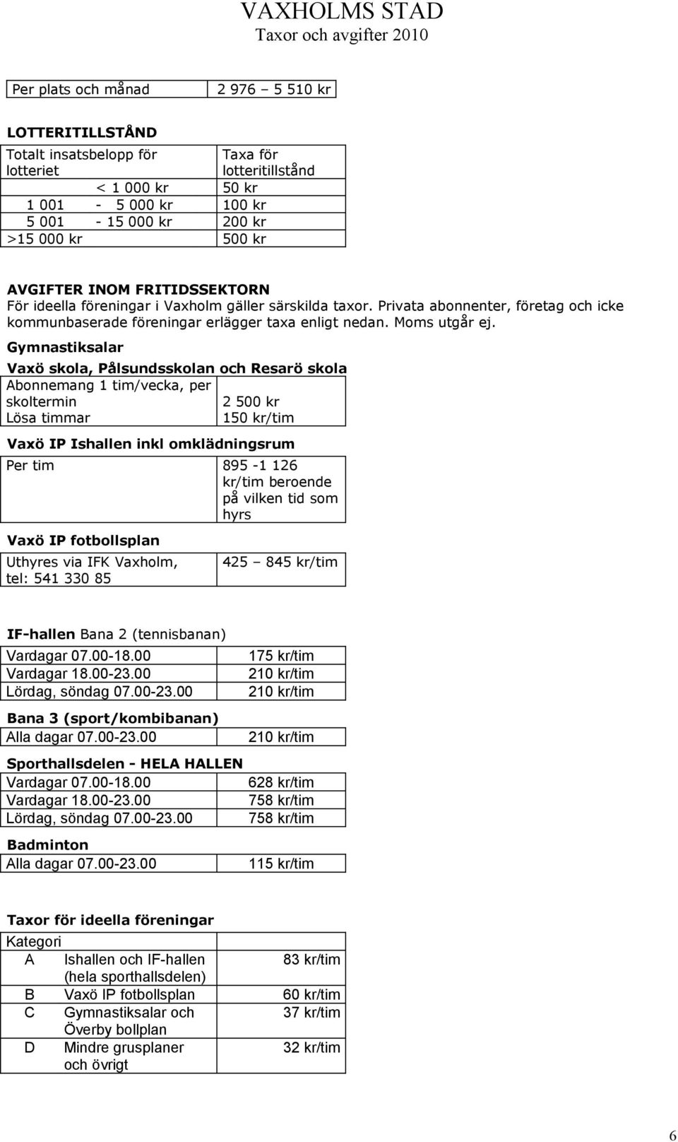 Gymnastiksalar Vaxö skola, Pålsundsskolan och Resarö skola Abonnemang 1 tim/vecka, per skoltermin 2 500 kr Lösa timmar 150 kr/tim Vaxö IP Ishallen inkl omklädningsrum Per tim 895-1 126 kr/tim