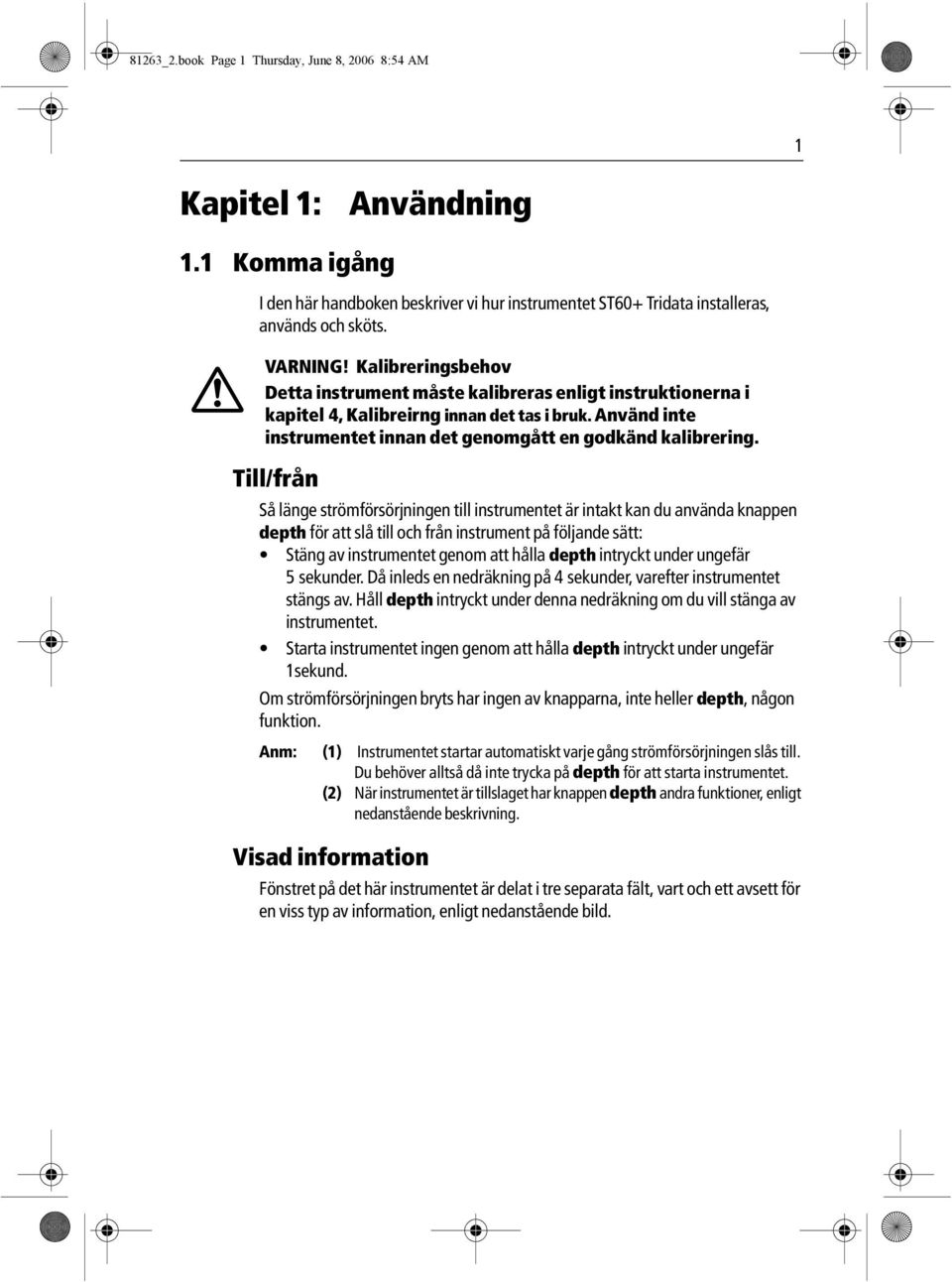 Till/från Så länge strömförsörjningen till instrumentet är intakt kan du använda knappen depth för att slå till och från instrument på följande sätt: Stäng av instrumentet genom att hålla depth