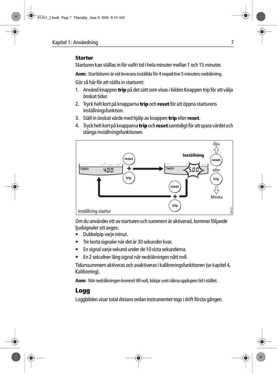 Använd knappen trip på det sätt som visas i bilden Knappen trip för att välja önskat tidur. 2. Tryck helt kort på knapparna trip och reset för att öppna starturens inställningsfunktion. 3.