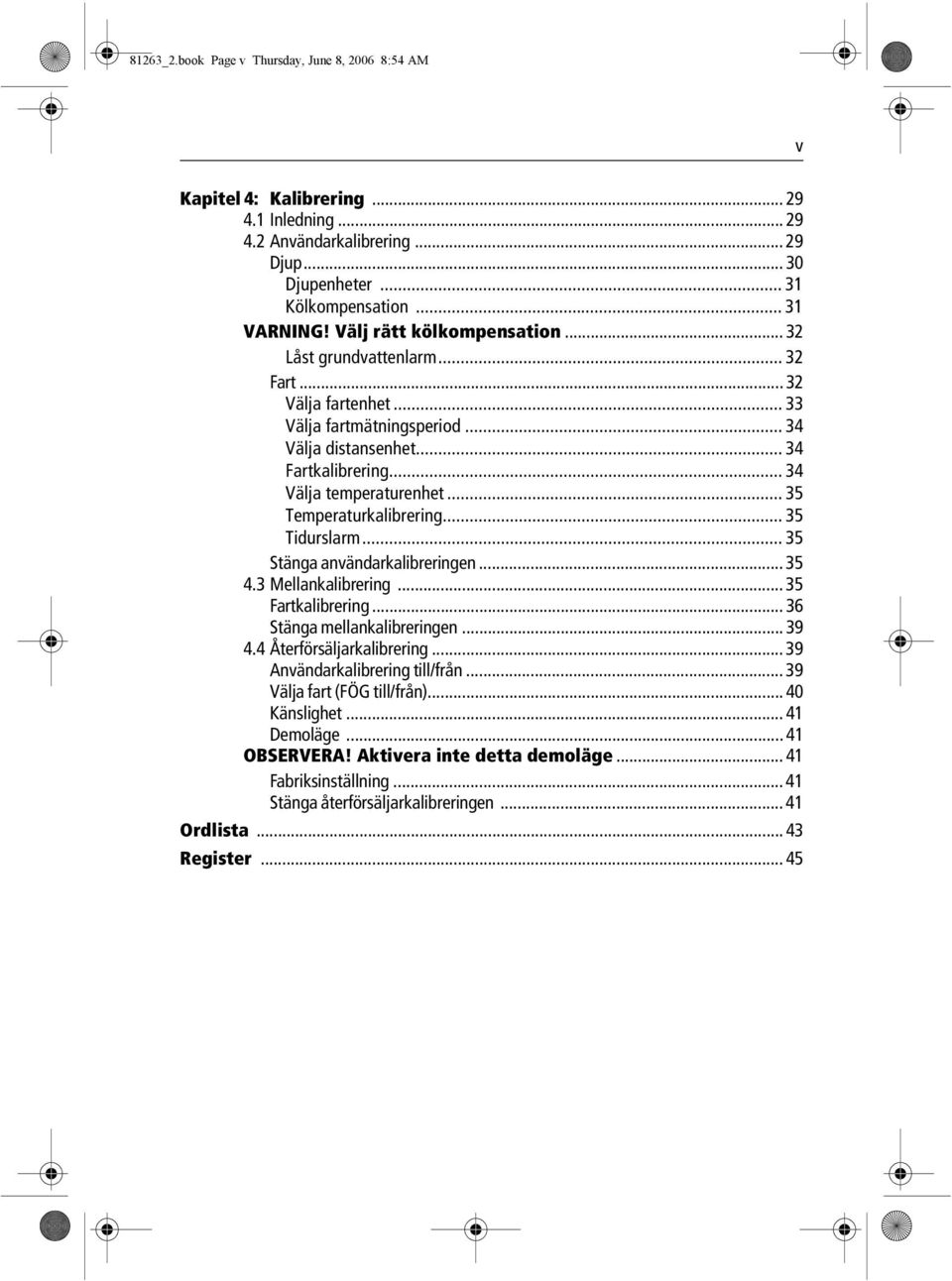 .. 35 Temperaturkalibrering... 35 Tidurslarm... 35 Stänga användarkalibreringen... 35 4.3 Mellankalibrering... 35 Fartkalibrering... 36 Stänga mellankalibreringen... 39 4.4 Återförsäljarkalibrering.