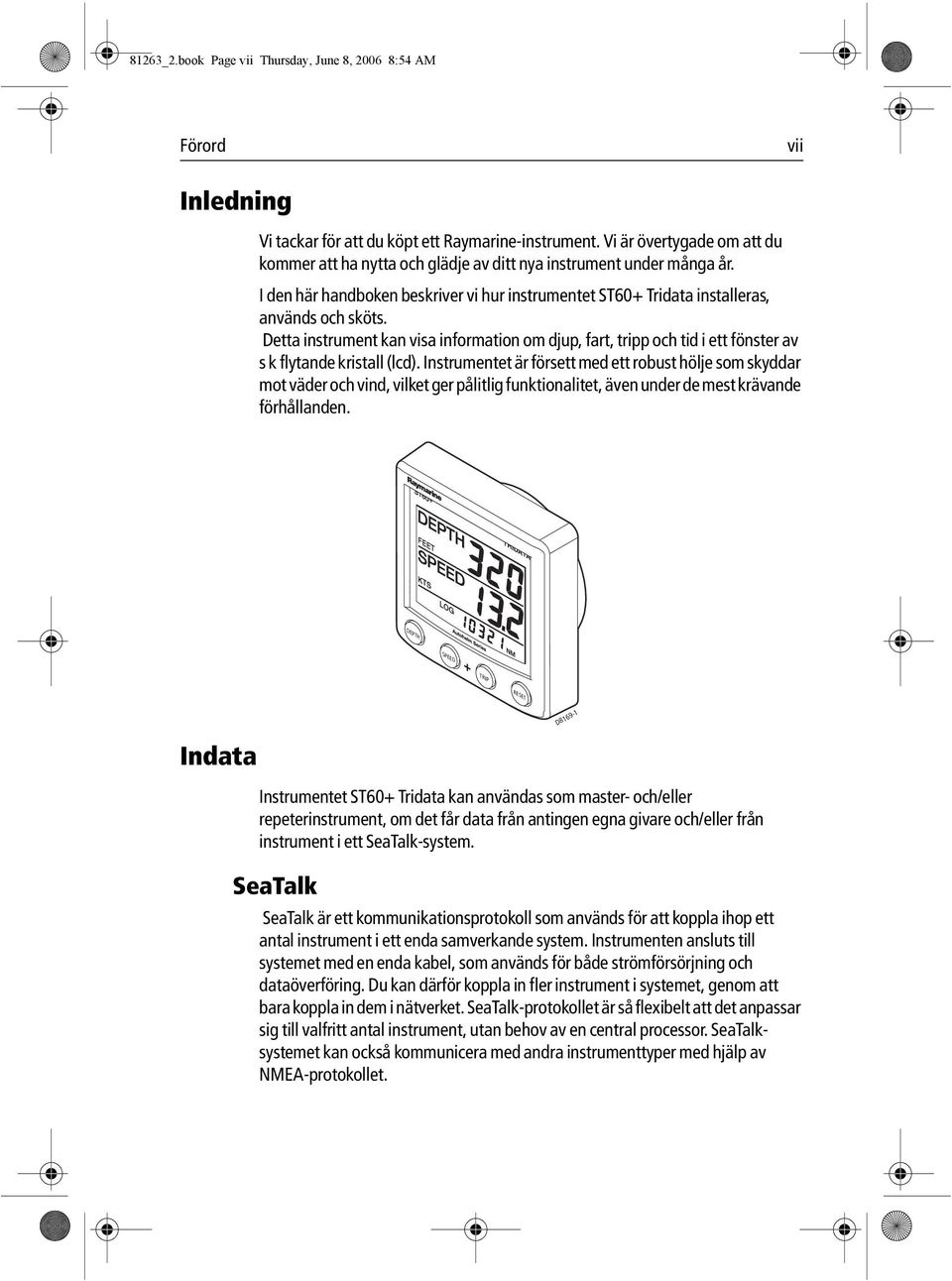 Detta instrument kan visa information om djup, fart, tripp och tid i ett fönster av s k flytande kristall (lcd).