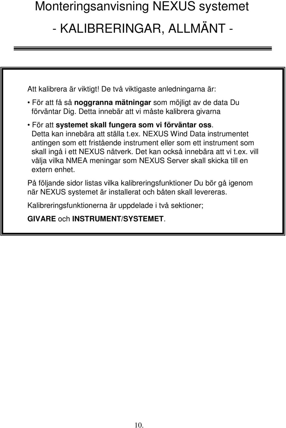 NEXUS Wind Data instrumentet antingen som ett fristående instrument eller som ett instrument som skall ingå i ett NEXUS nätverk. Det kan också innebära att vi t.ex.