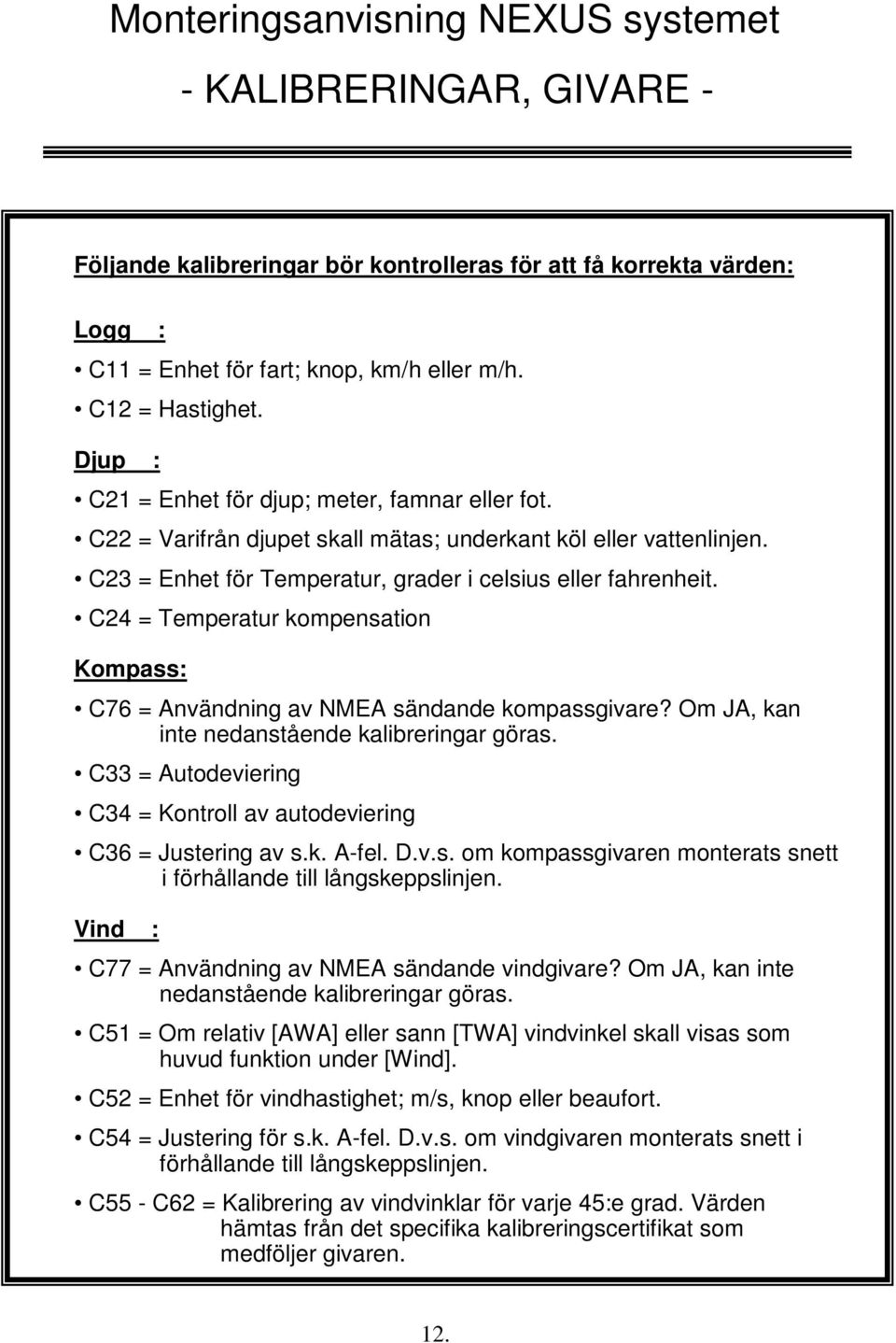 C24 = Temperatur kompensation Kompass: C76 = Användning av NMEA sändande kompassgivare? Om JA, kan inte nedanstående kalibreringar göras.