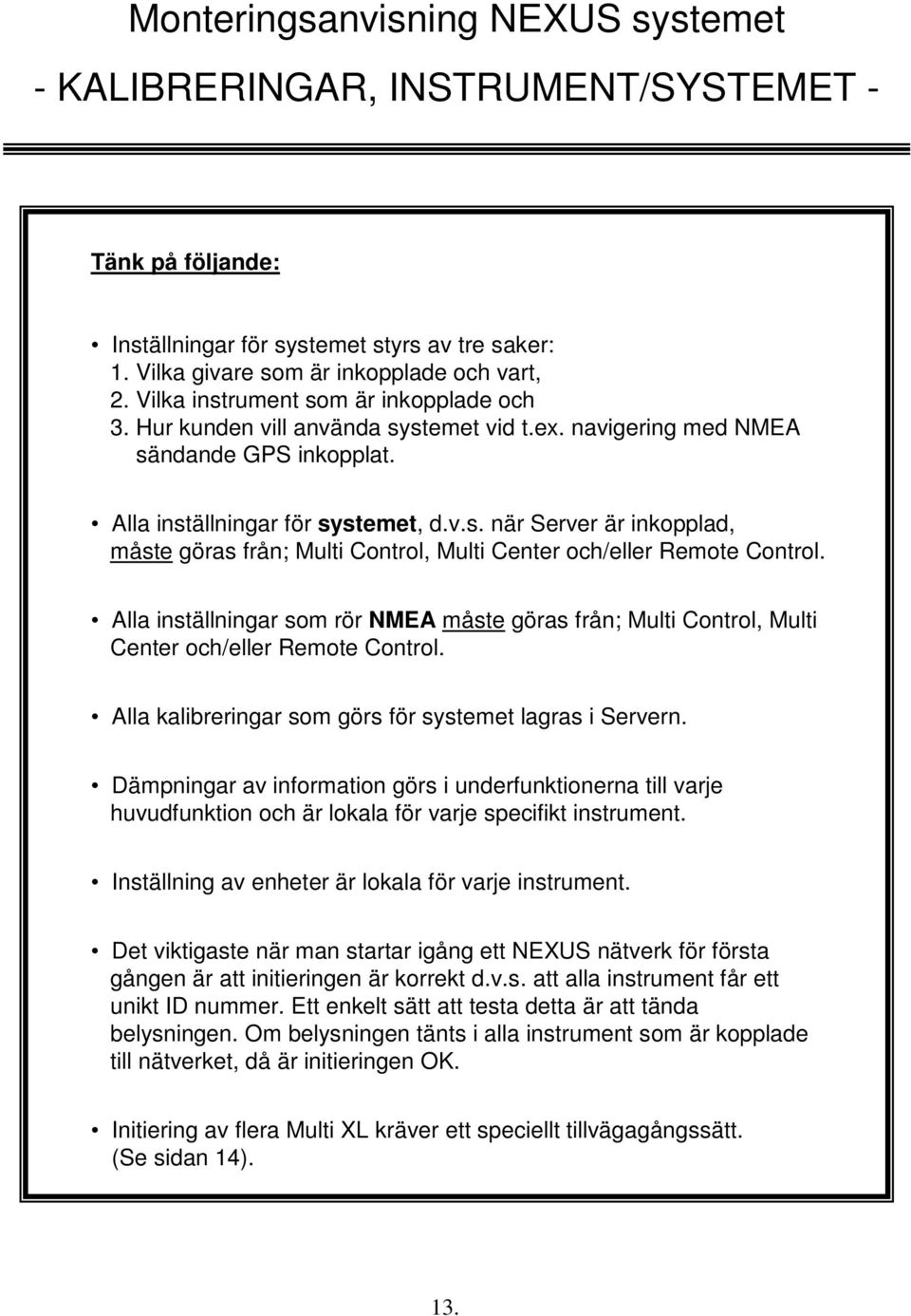 Alla inställningar som rör NMEA måste göras från; Multi Control, Multi Center och/eller Remote Control. Alla kalibreringar som görs för systemet lagras i Servern.