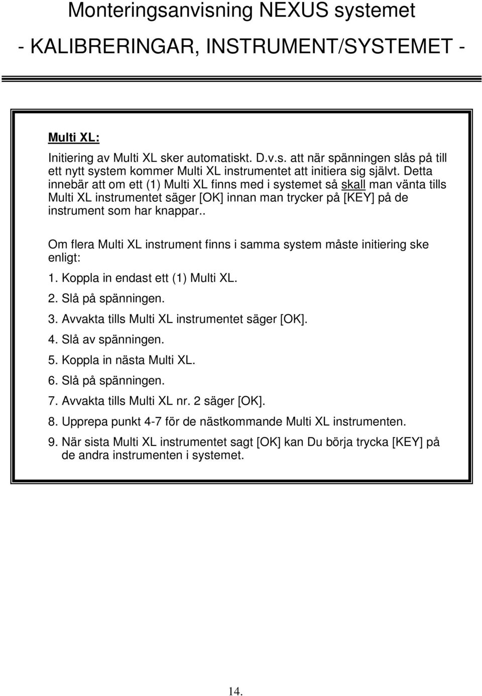 . Om flera Multi XL instrument finns i samma system måste initiering ske enligt: 1. Koppla in endast ett (1) Multi XL. 2. Slå på spänningen. 3. Avvakta tills Multi XL instrumentet säger [OK]. 4.