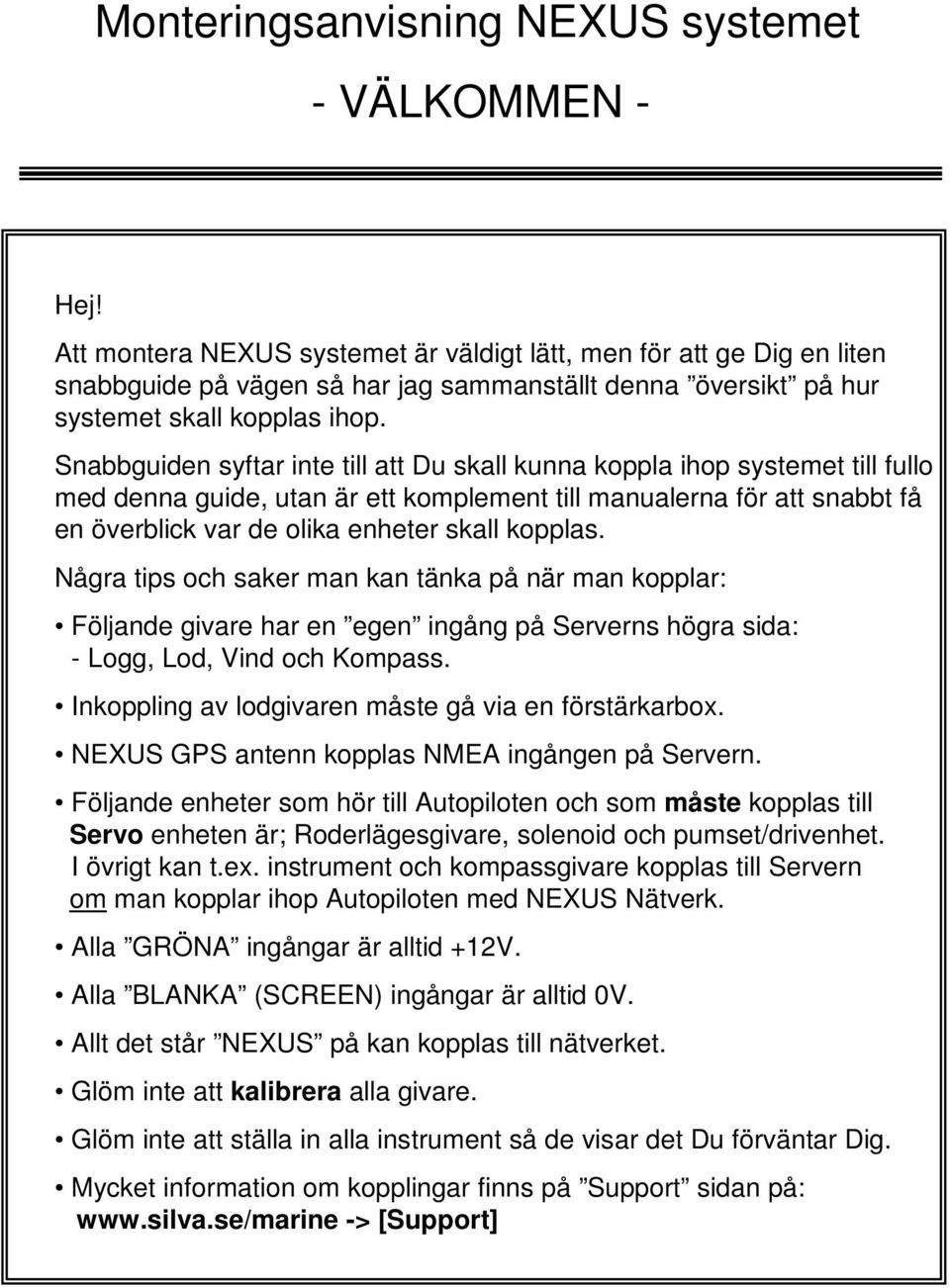 kopplas. Några tips och saker man kan tänka på när man kopplar: Följande givare har en egen ingång på Serverns högra sida: - Logg, Lod, Vind och Kompass.