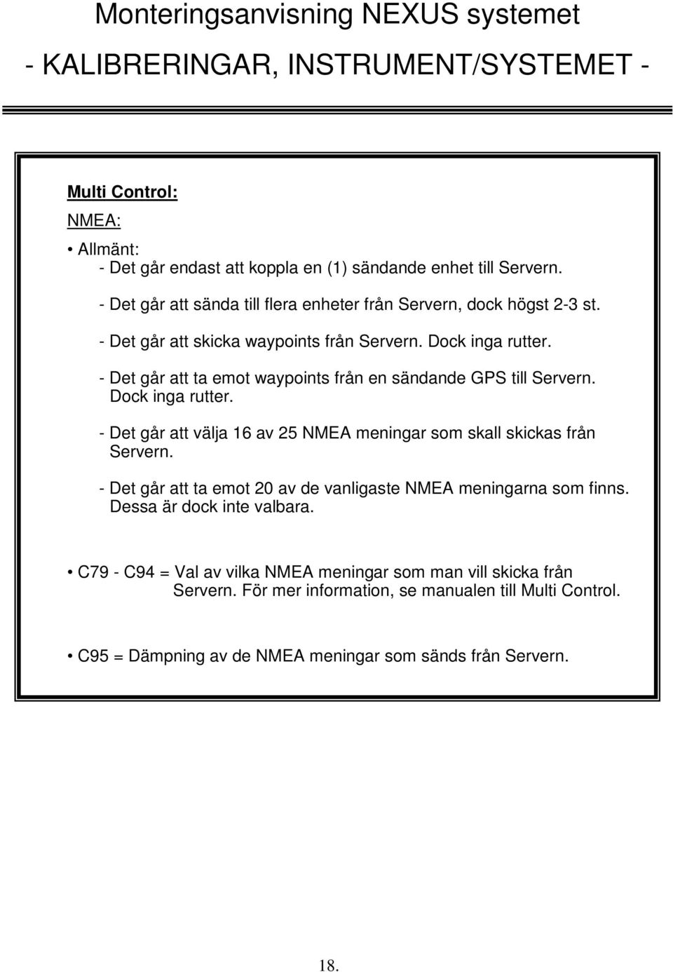 - Det går att ta emot waypoints från en sändande GPS till Servern. Dock inga rutter. - Det går att välja 16 av 25 NMEA meningar som skall skickas från Servern.