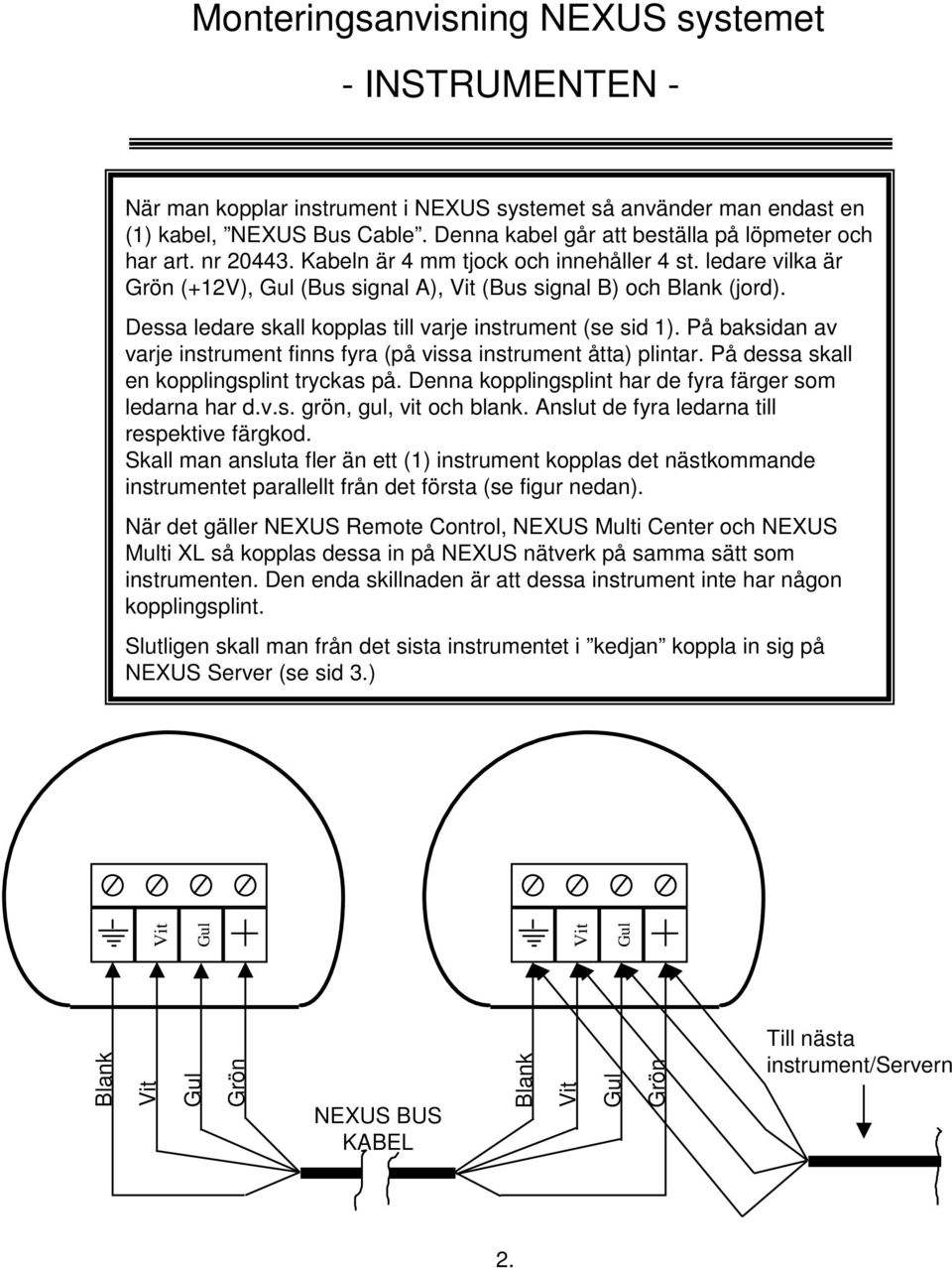 På baksidan av varje instrument finns fyra (på vissa instrument åtta) plintar. På dessa skall en kopplingsplint tryckas på. Denna kopplingsplint har de fyra färger som ledarna har d.v.s. grön, gul, vit och blank.