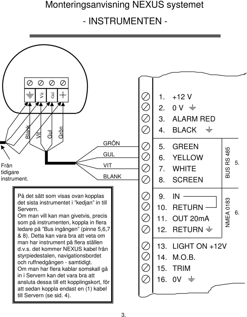Om man vill kan man givetvis, precis som på instrumenten, koppla in flera ledare på Bus ingången (pinne 5,6,7 & 8). Detta kan vara bra att veta om man har instrument på flera ställen d.v.s. det kommer NEXUS kabel från styrpiedestalen, navigationsbordet och ruffnedgången - samtidigt.