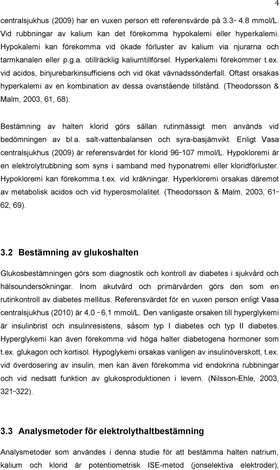 vid acidos, binjurebarkinsufficiens och vid ökat vävnadssönderfall. Oftast orsakas hyperkalemi av en kombination av dessa ovanstående tillstånd. (Theodorsson & Malm, 2003, 61, 68).