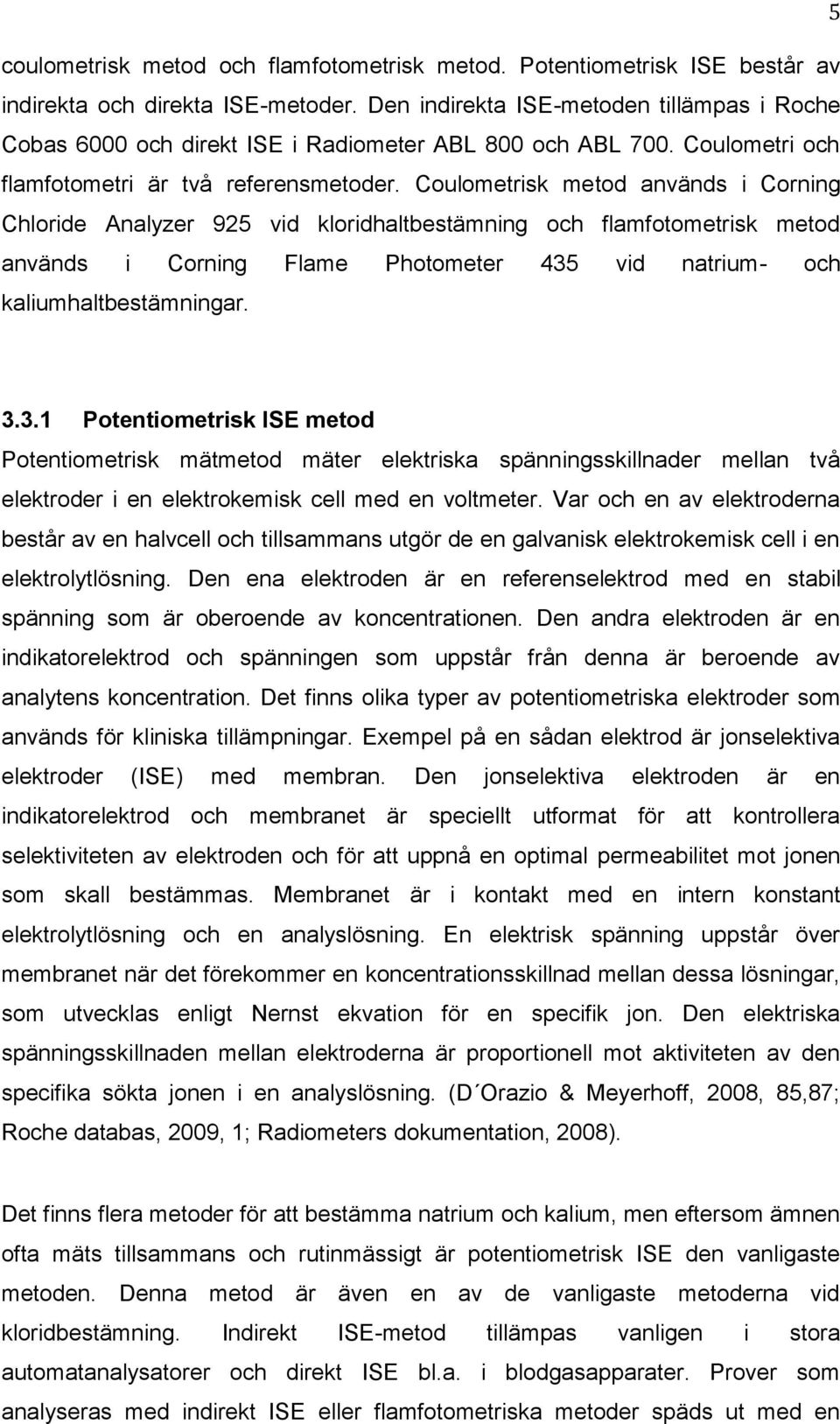 Coulometrisk metod används i Corning Chloride Analyzer 925 vid kloridhaltbestämning och flamfotometrisk metod används i Corning Flame Photometer 435