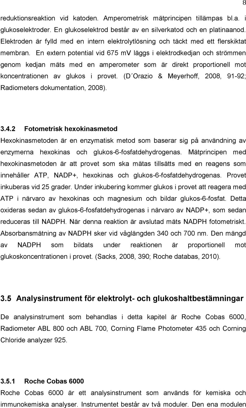 En extern potential vid 675 mv läggs i elektrodkedjan och strömmen genom kedjan mäts med en amperometer som är direkt proportionell mot koncentrationen av glukos i provet.