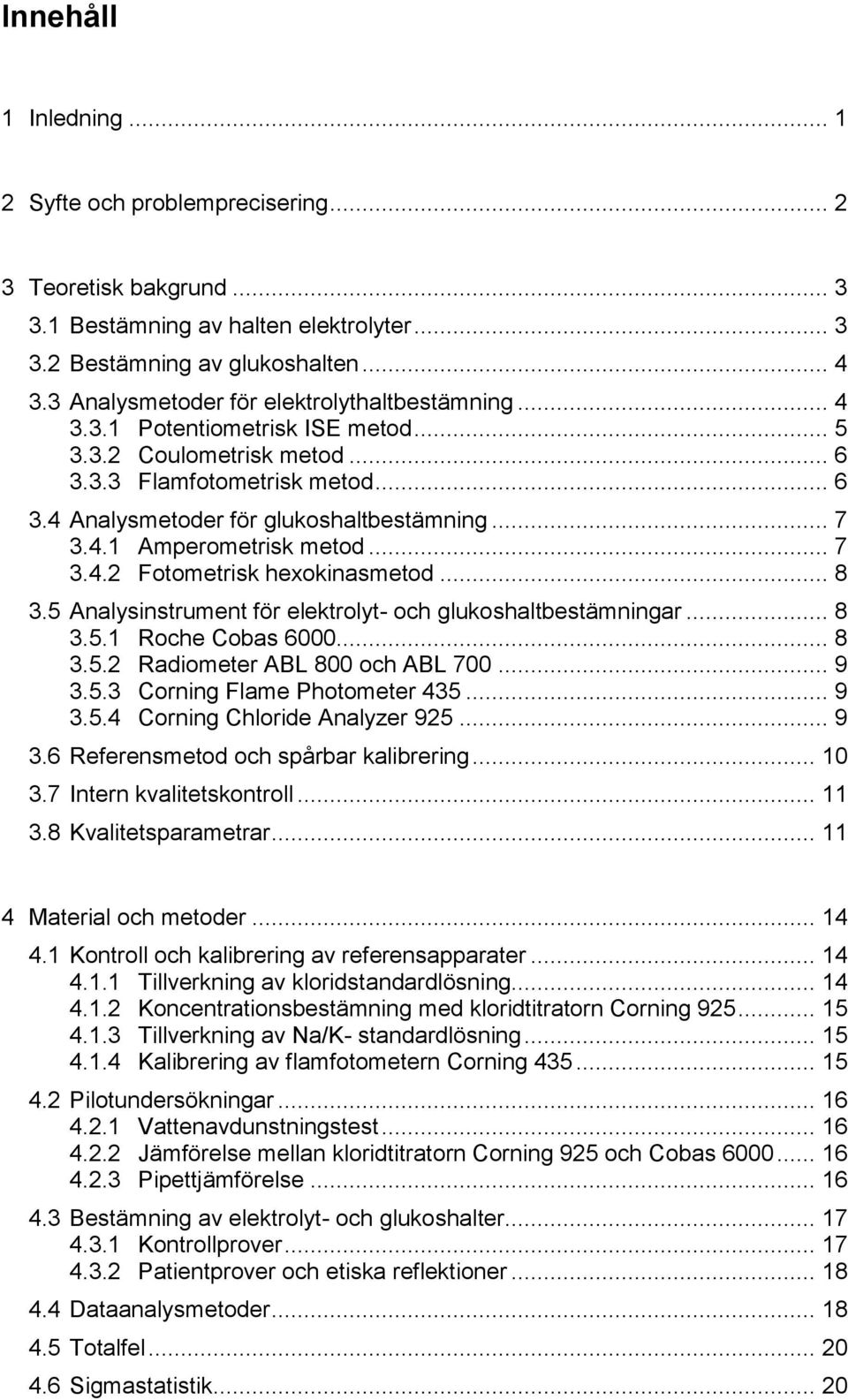 4.1 Amperometrisk metod... 7 3.4.2 Fotometrisk hexokinasmetod... 8 3.5 Analysinstrument för elektrolyt- och glukoshaltbestämningar... 8 3.5.1 Roche Cobas 6000... 8 3.5.2 Radiometer ABL 800 och ABL 700.