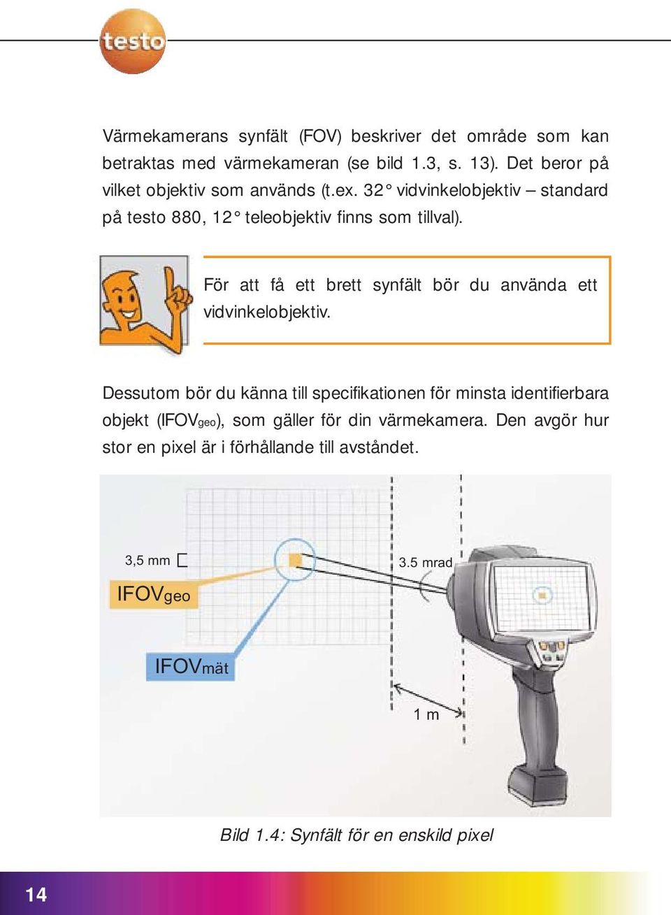 För att få ett brett synfält bör du använda ett vidvinkelobjektiv.