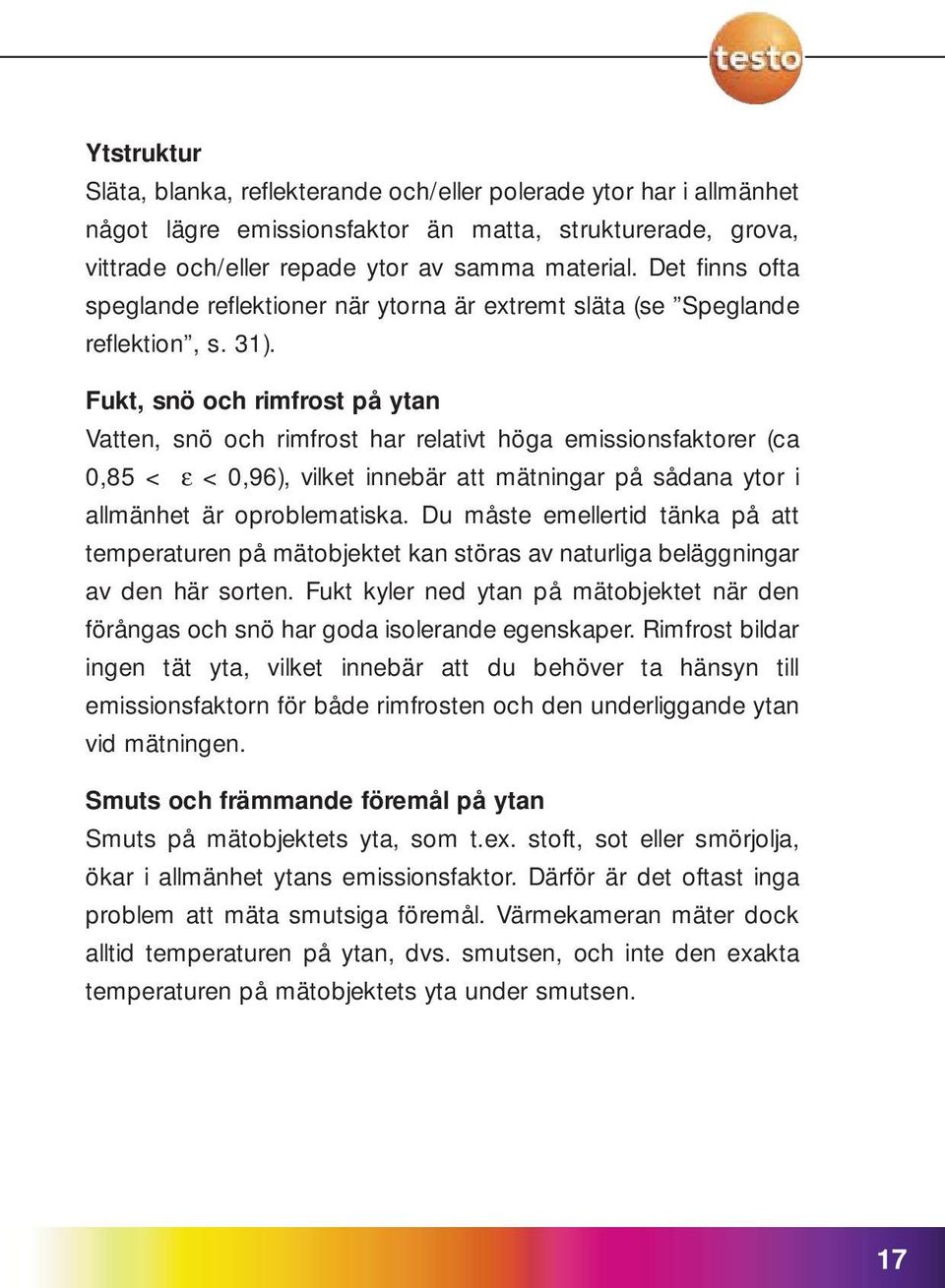 Fukt, snö och rimfrost på ytan Vatten, snö och rimfrost har relativt höga emissionsfaktorer (ca 0,85 < ε < 0,96), vilket innebär att mätningar på sådana ytor i allmänhet är oproblematiska.