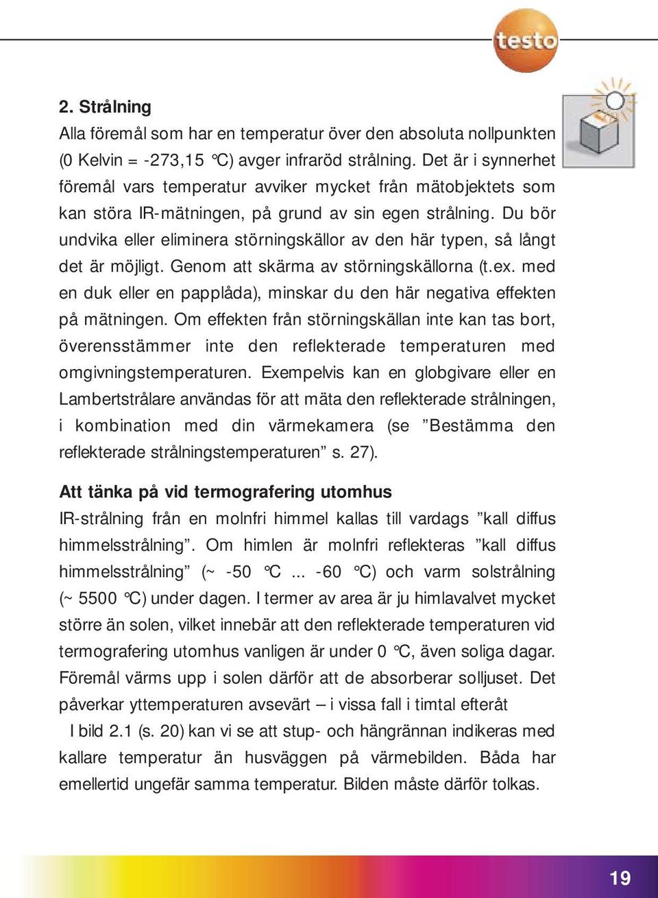 Du bör undvika eller eliminera störningskällor av den här typen, så långt det är möjligt. Genom att skärma av störningskällorna (t.ex.