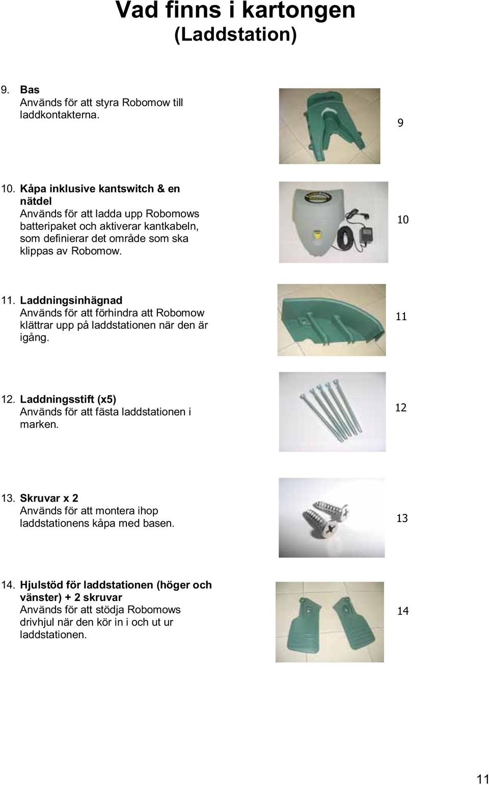 10 11. Laddningsinhägnad Används för att förhindra att Robomow klättrar upp på laddstationen när den är igång. 11 12.