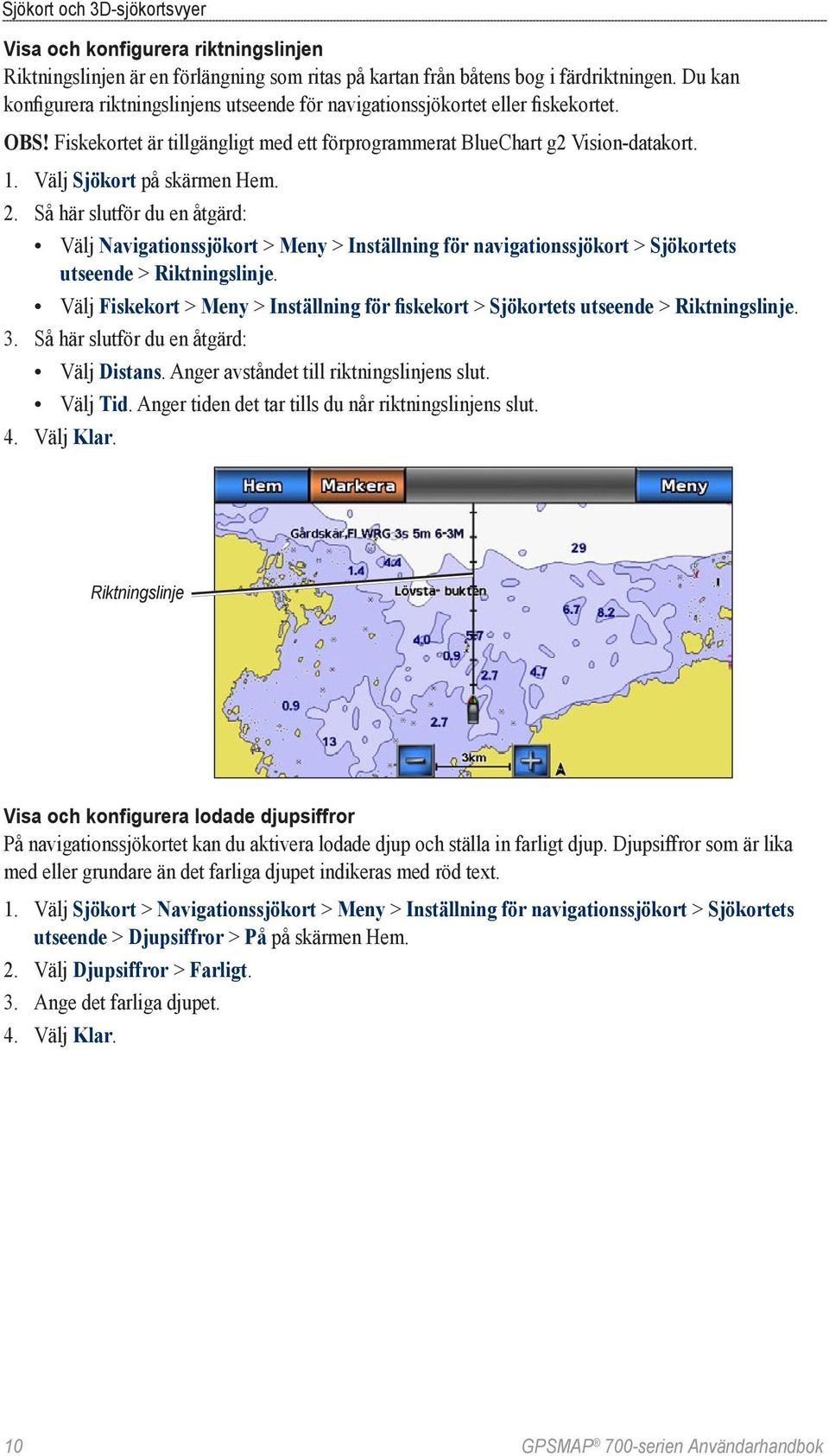 Välj Sjökort på skärmen Hem. 2. Så här slutför du en åtgärd: Välj Navigationssjökort > Meny > Inställning för navigationssjökort > Sjökortets utseende > Riktningslinje.