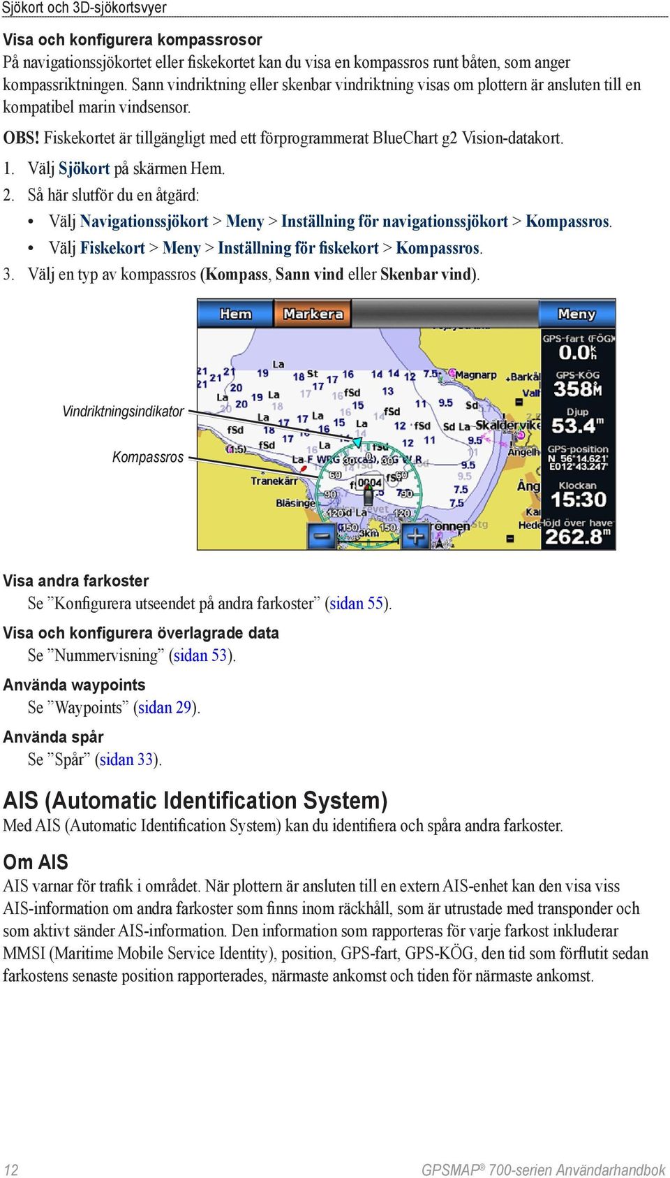 1. Välj Sjökort på skärmen Hem. 2. Så här slutför du en åtgärd: Välj Navigationssjökort > Meny > Inställning för navigationssjökort > Kompassros.