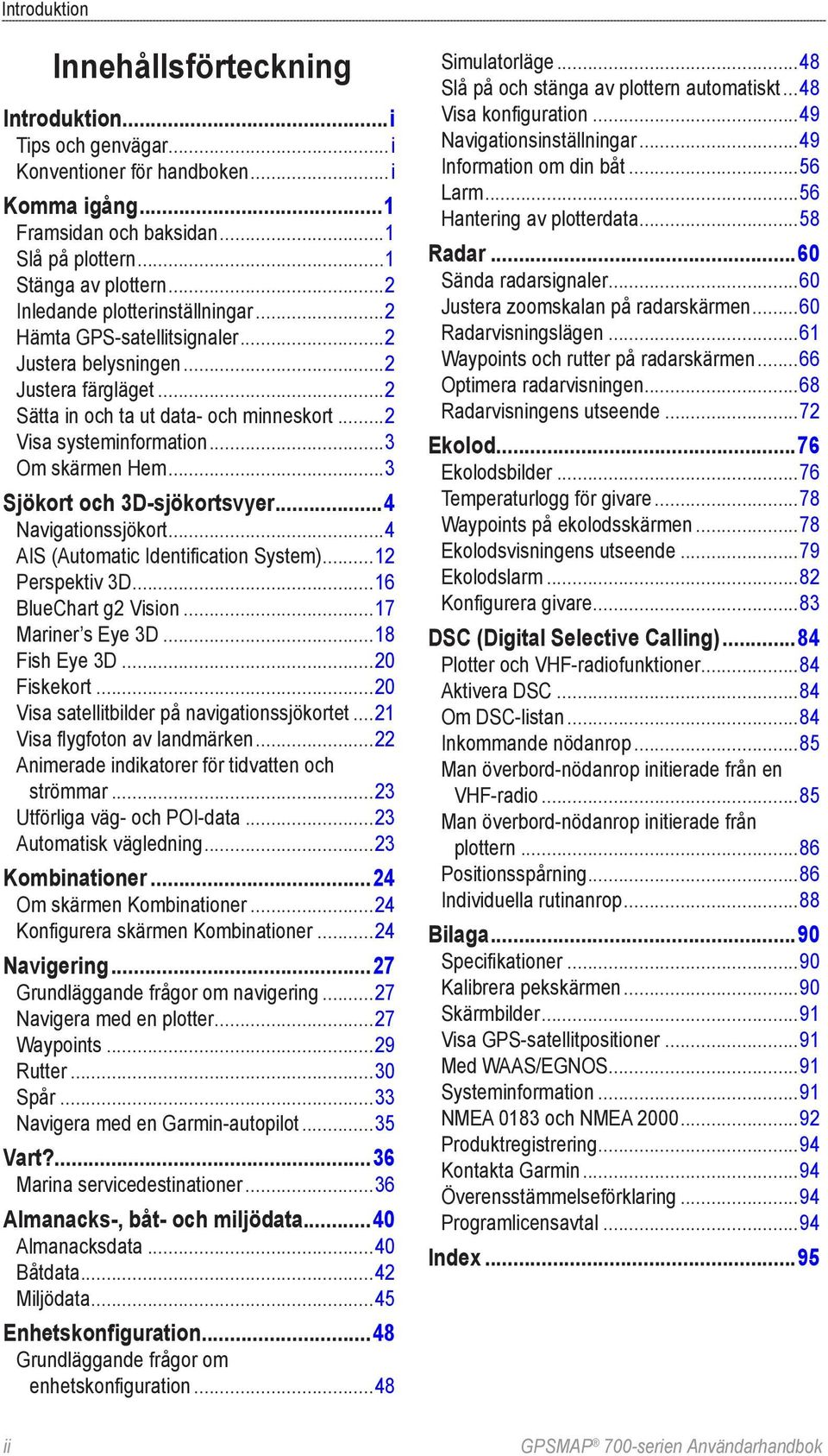 ..3 Sjökort och 3D-sjökortsvyer...4 Navigationssjökort...4 AIS (Automatic Identification System)...12 Perspektiv 3D...16 BlueChart g2 Vision...17 Mariner s Eye 3D...18 Fish Eye 3D...20 Fiskekort.