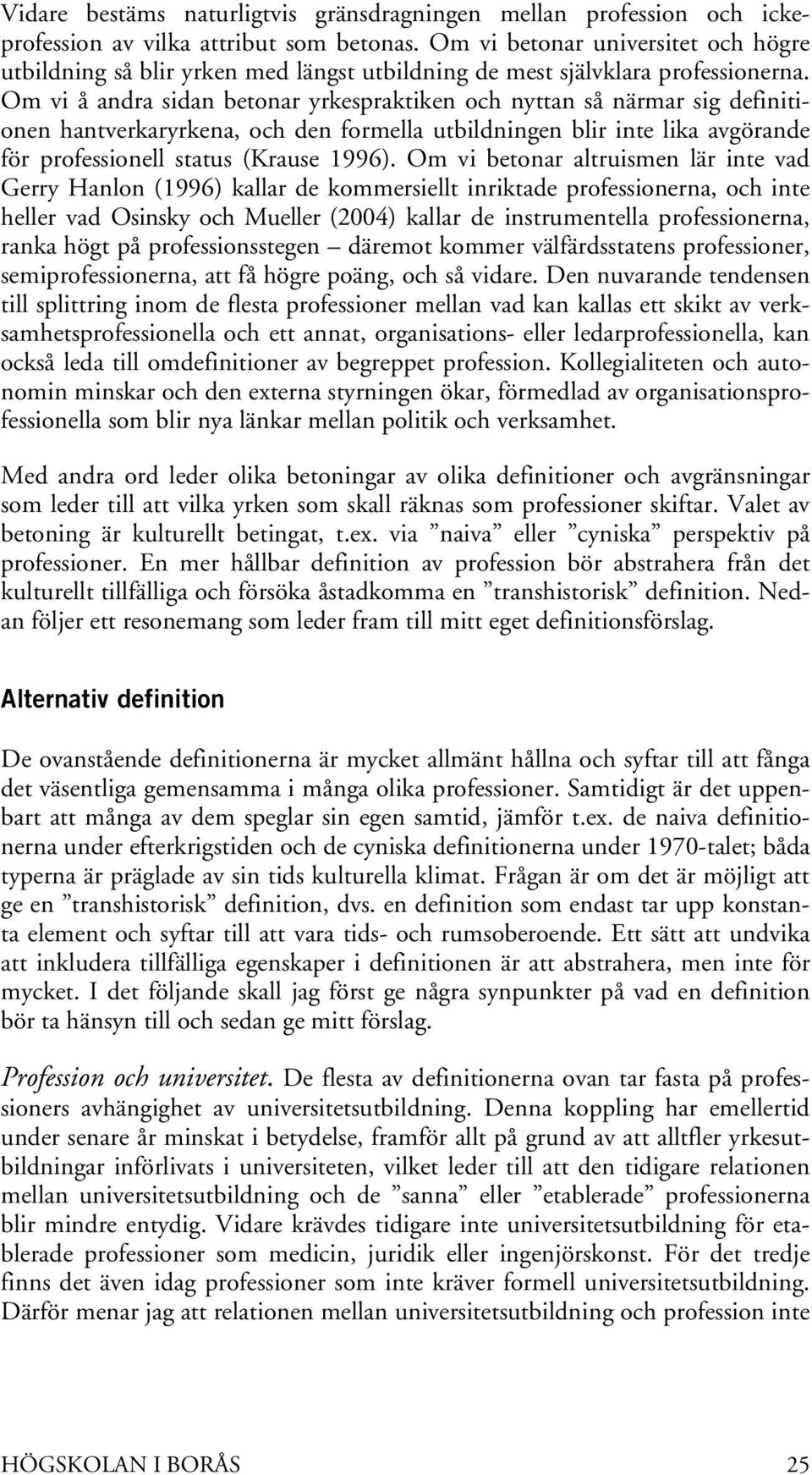 Om vi å andra sidan betonar yrkespraktiken och nyttan så närmar sig definitionen hantverkaryrkena, och den formella utbildningen blir inte lika avgörande för professionell status (Krause 1996).