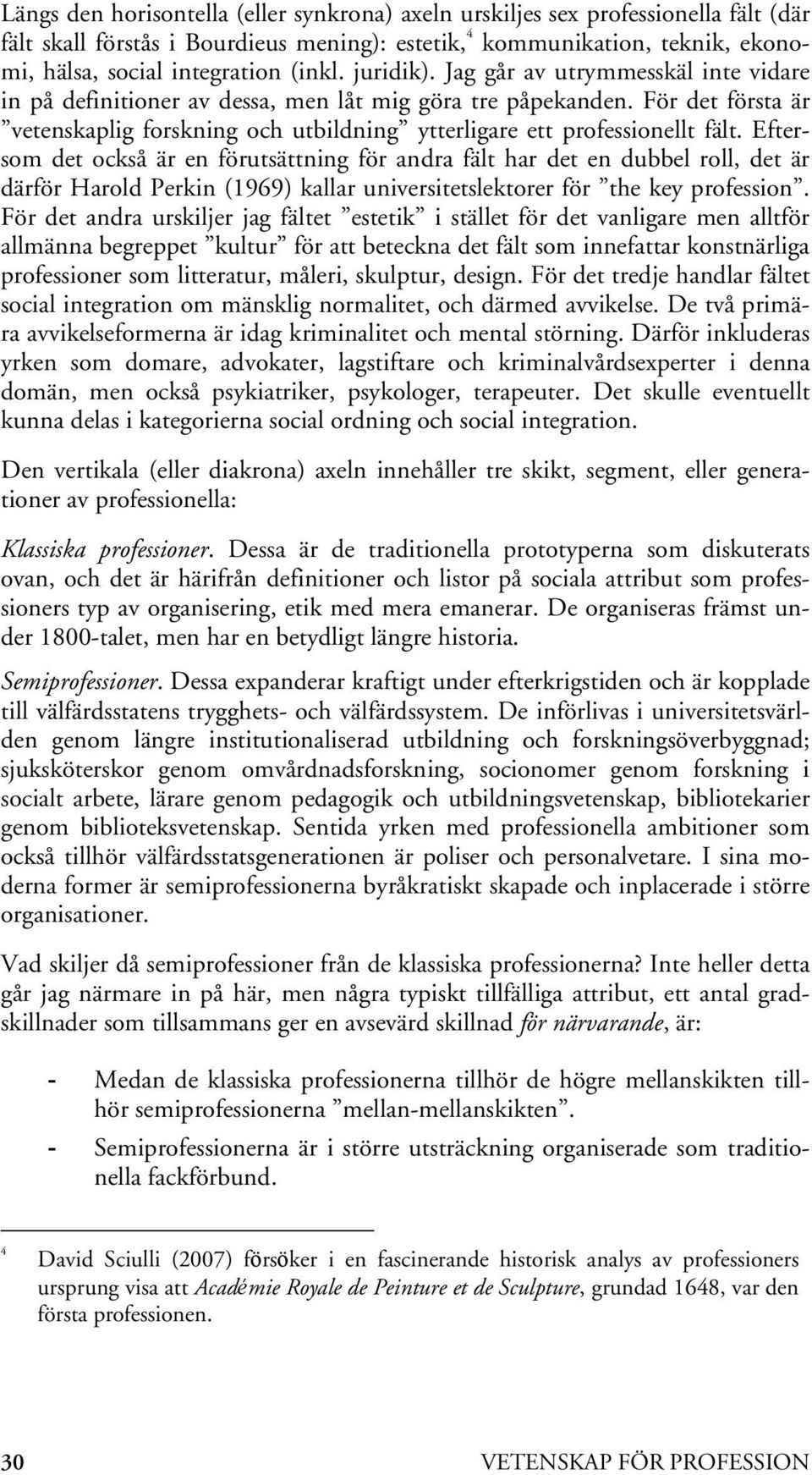 Eftersom det också är en förutsättning för andra fält har det en dubbel roll, det är därför Harold Perkin (1969) kallar universitetslektorer för the key profession.