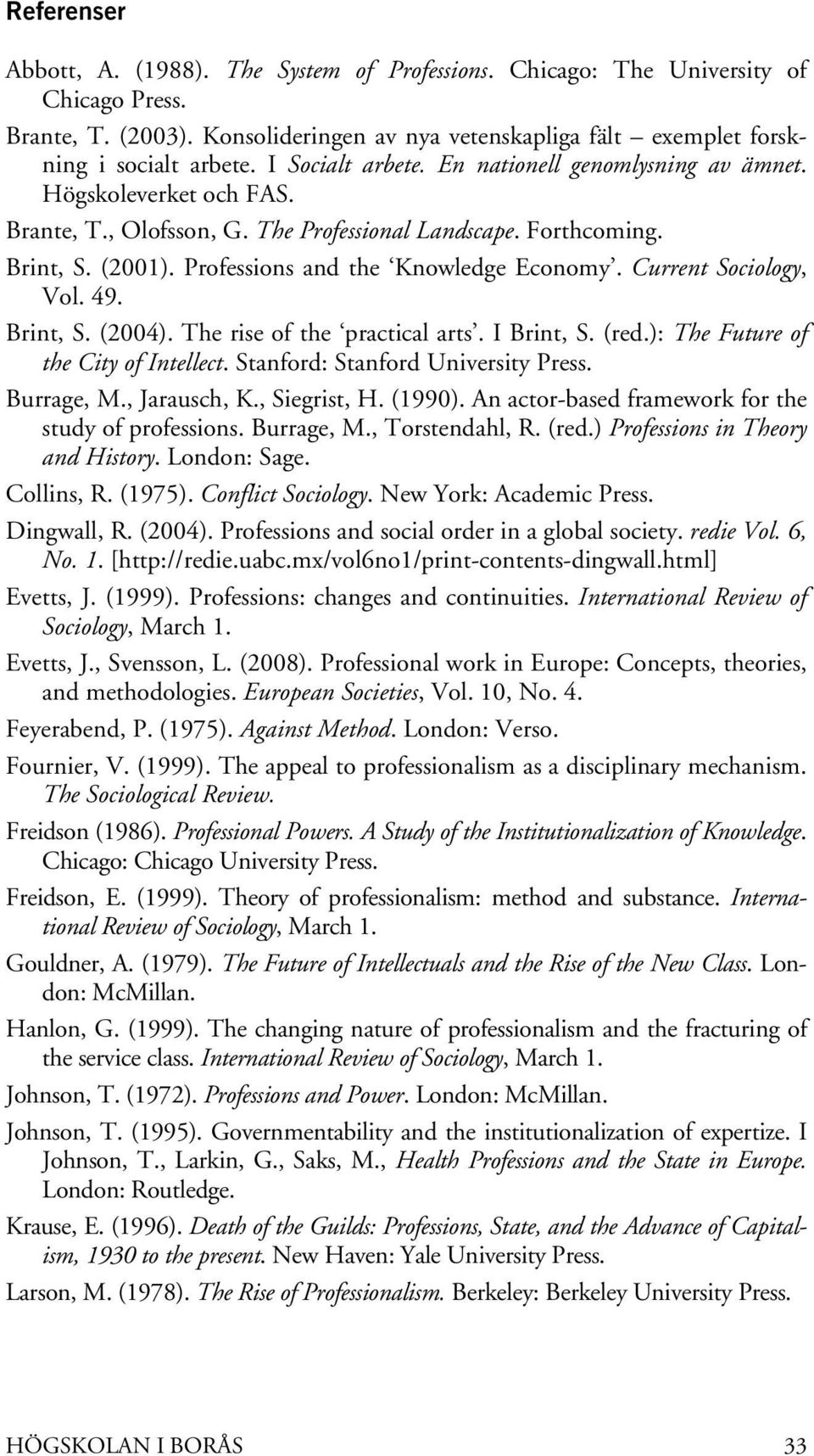 Current Sociology, Vol. 49. Brint, S. (2004). The rise of the practical arts. I Brint, S. (red.): The Future of the City of Intellect. Stanford: Stanford University Press. Burrage, M., Jarausch, K.