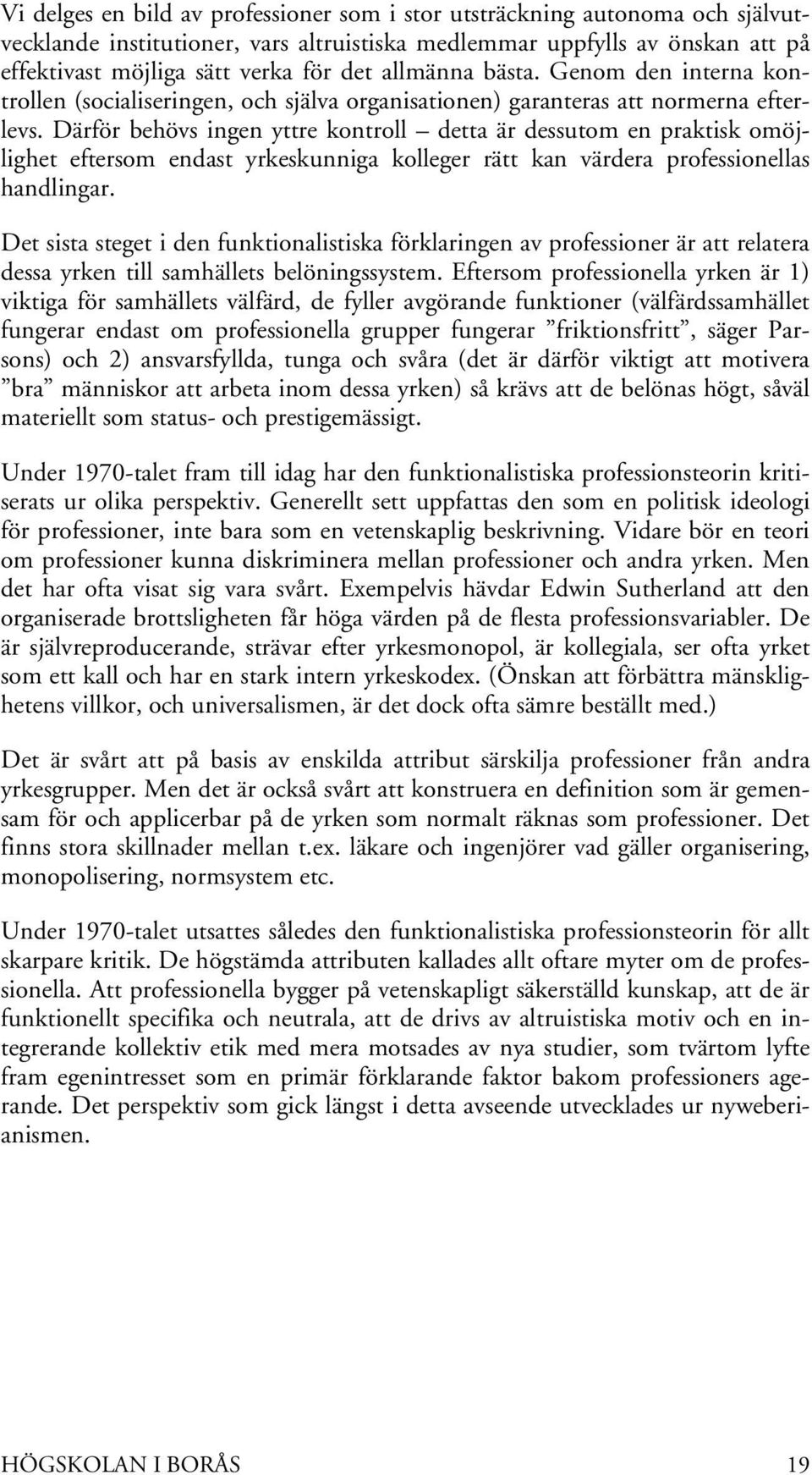 Därför behövs ingen yttre kontroll detta är dessutom en praktisk omöjlighet eftersom endast yrkeskunniga kolleger rätt kan värdera professionellas handlingar.