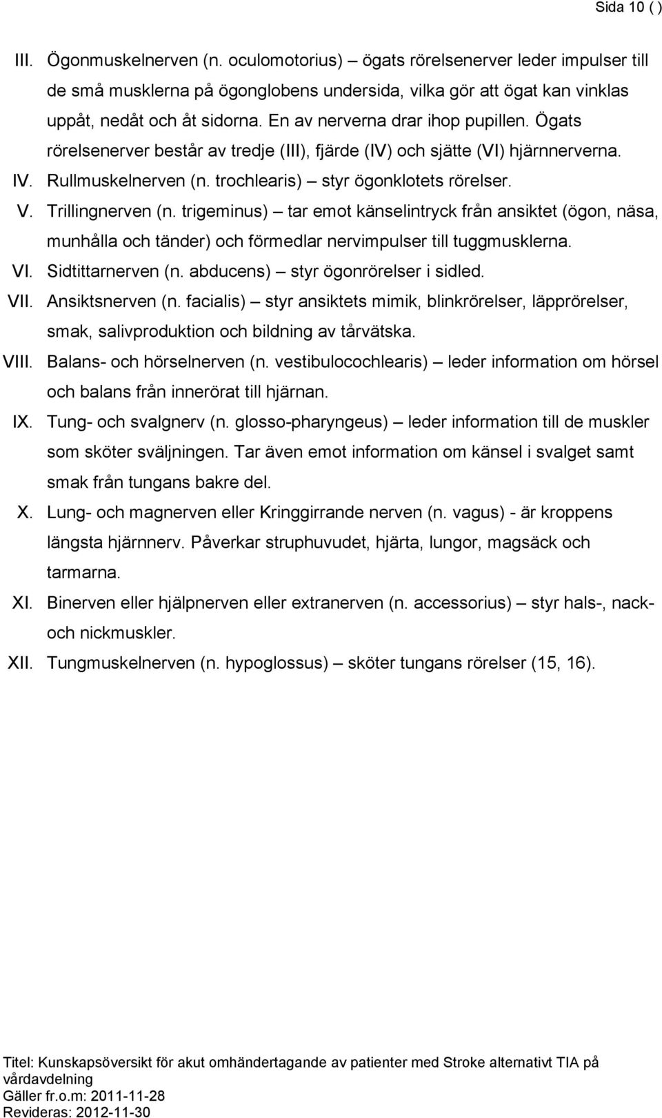 Trillingnerven (n. trigeminus) tar emot känselintryck från ansiktet (ögon, näsa, munhålla och tänder) och förmedlar nervimpulser till tuggmusklerna. VI. Sidtittarnerven (n.