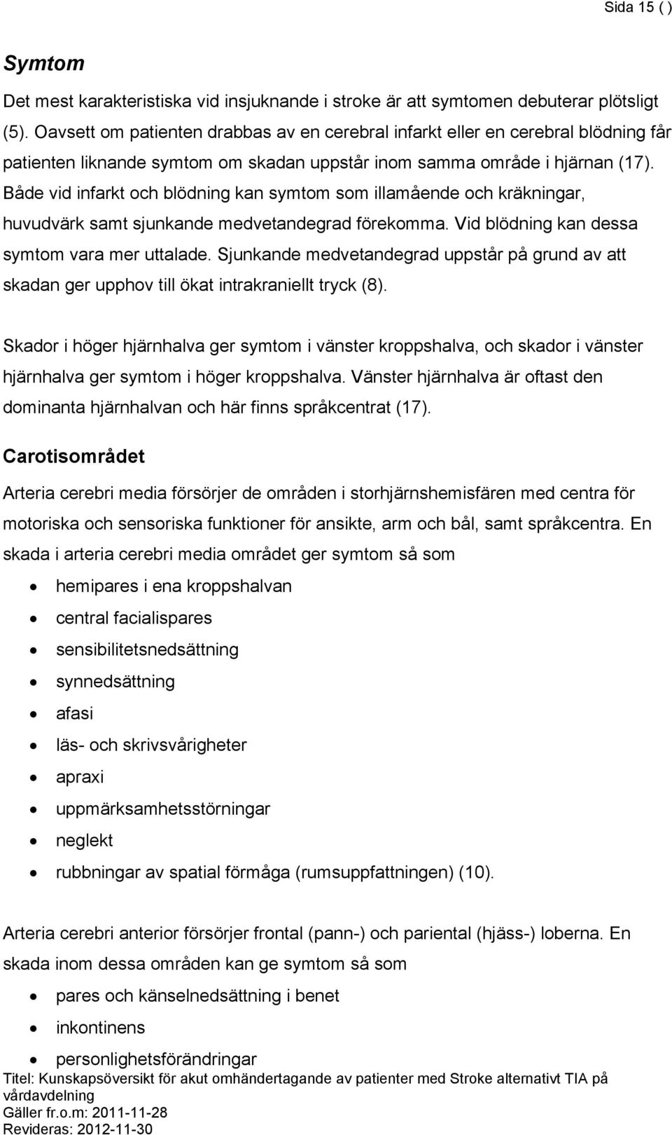 Både vid infarkt och blödning kan symtom som illamående och kräkningar, huvudvärk samt sjunkande medvetandegrad förekomma. Vid blödning kan dessa symtom vara mer uttalade.