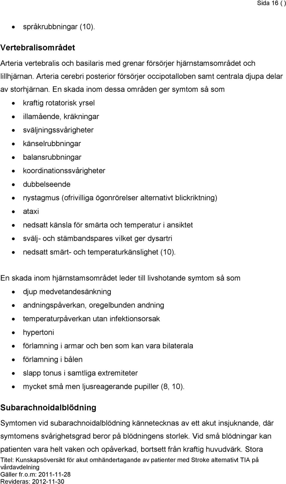 En skada inom dessa områden ger symtom så som kraftig rotatorisk yrsel illamående, kräkningar sväljningssvårigheter känselrubbningar balansrubbningar koordinationssvårigheter dubbelseende nystagmus