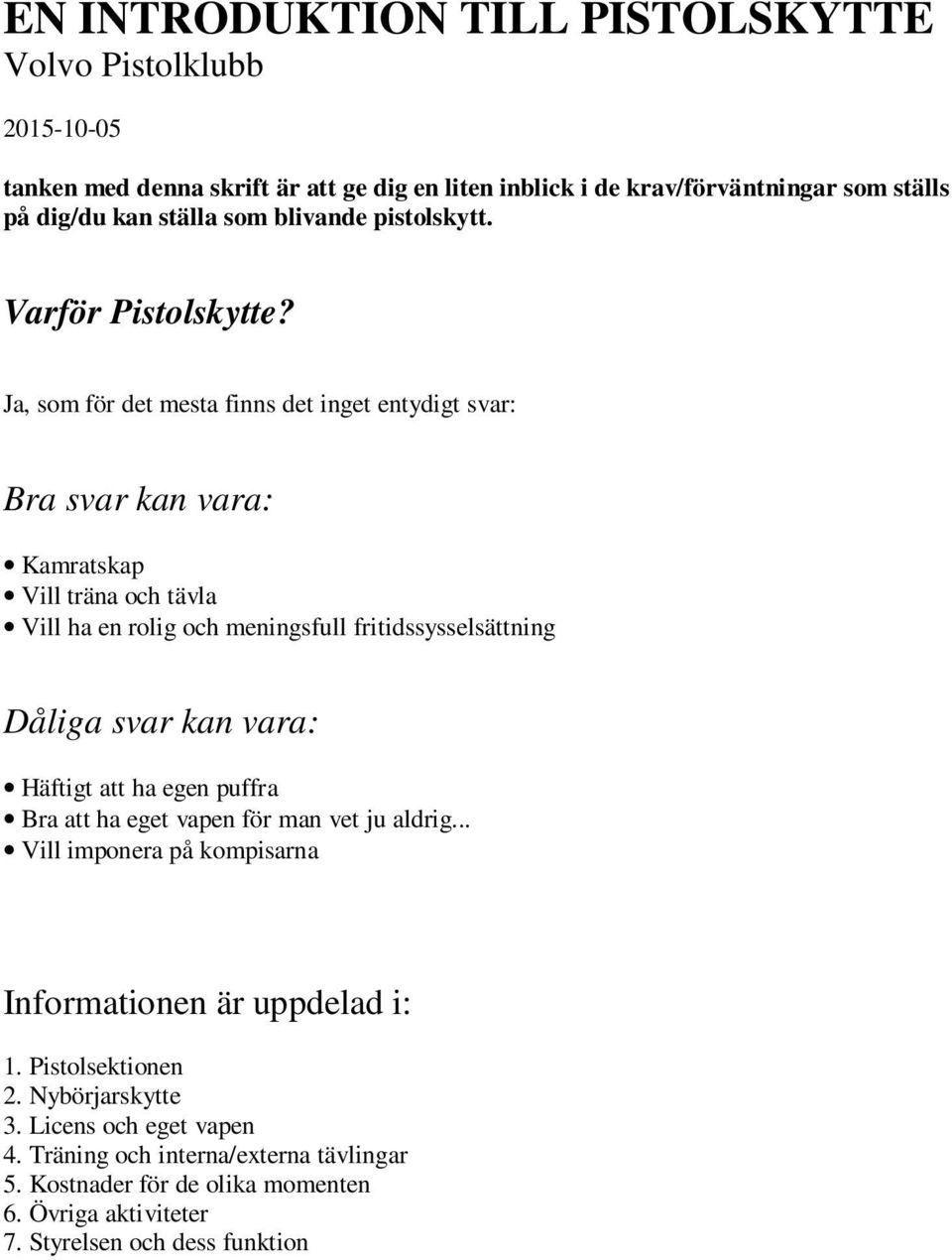 Ja, som för det mesta finns det inget entydigt svar: Bra svar kan vara: Kamratskap Vill träna och tävla Vill ha en rolig och meningsfull fritidssysselsättning Dåliga svar kan vara: