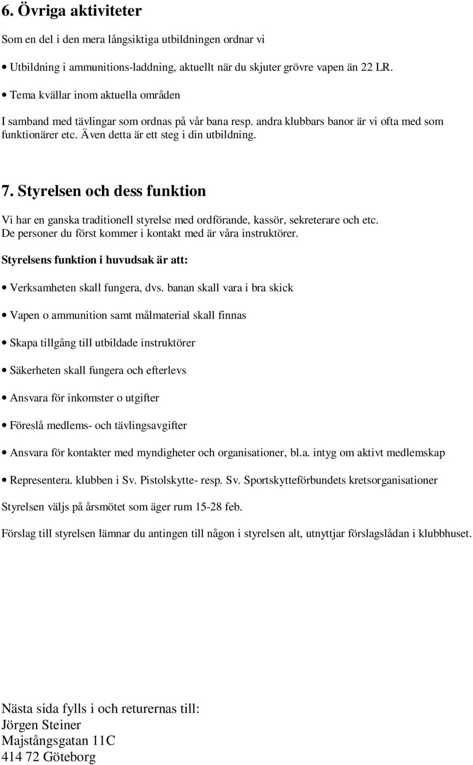 Styrelsen och dess funktion Vi har en ganska traditionell styrelse med ordförande, kassör, sekreterare och etc. De personer du först kommer i kontakt med är våra instruktörer.