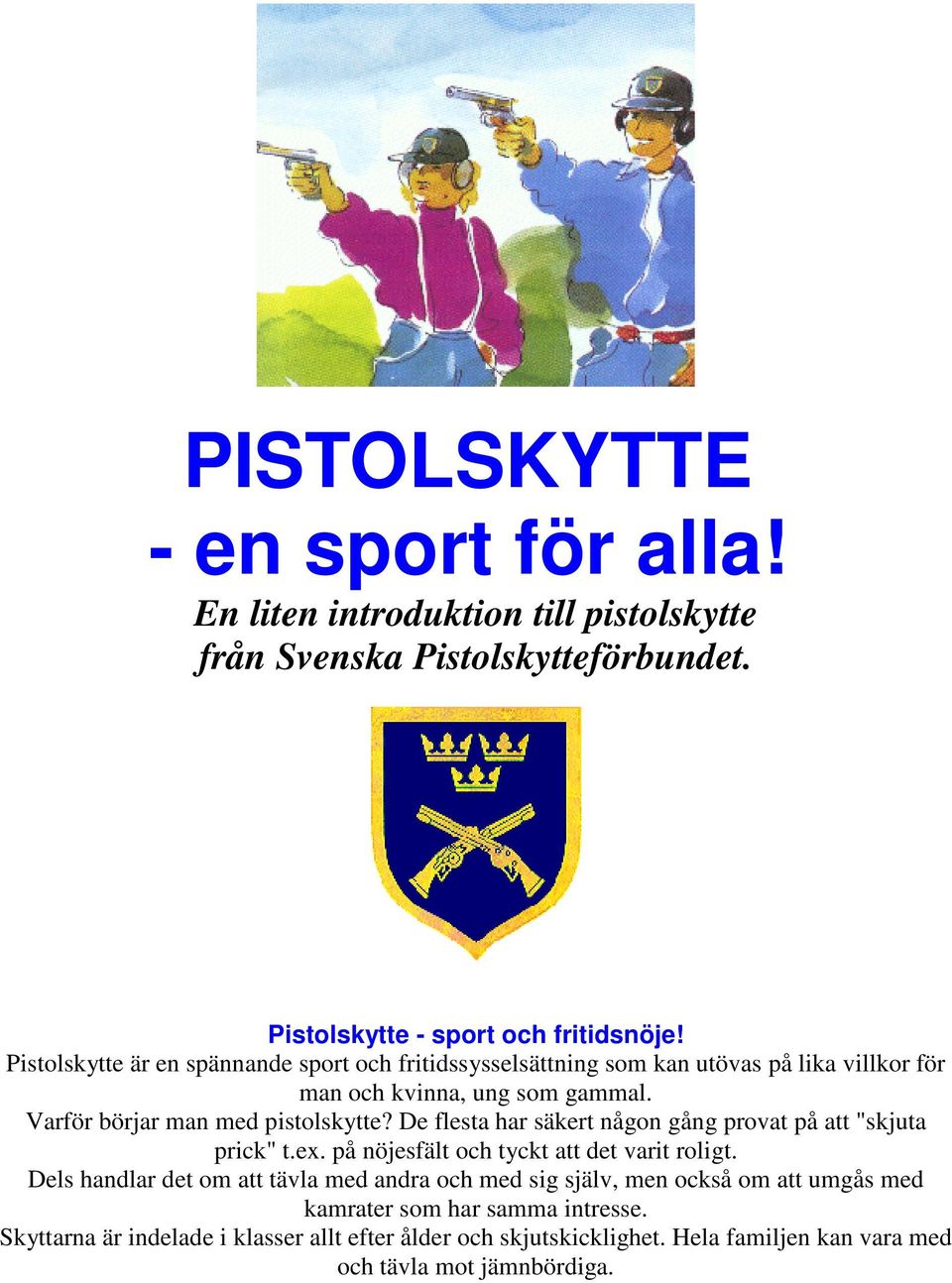 De flesta har säkert någon gång provat på att "skjuta prick" t.ex. på nöjesfält och tyckt att det varit roligt.